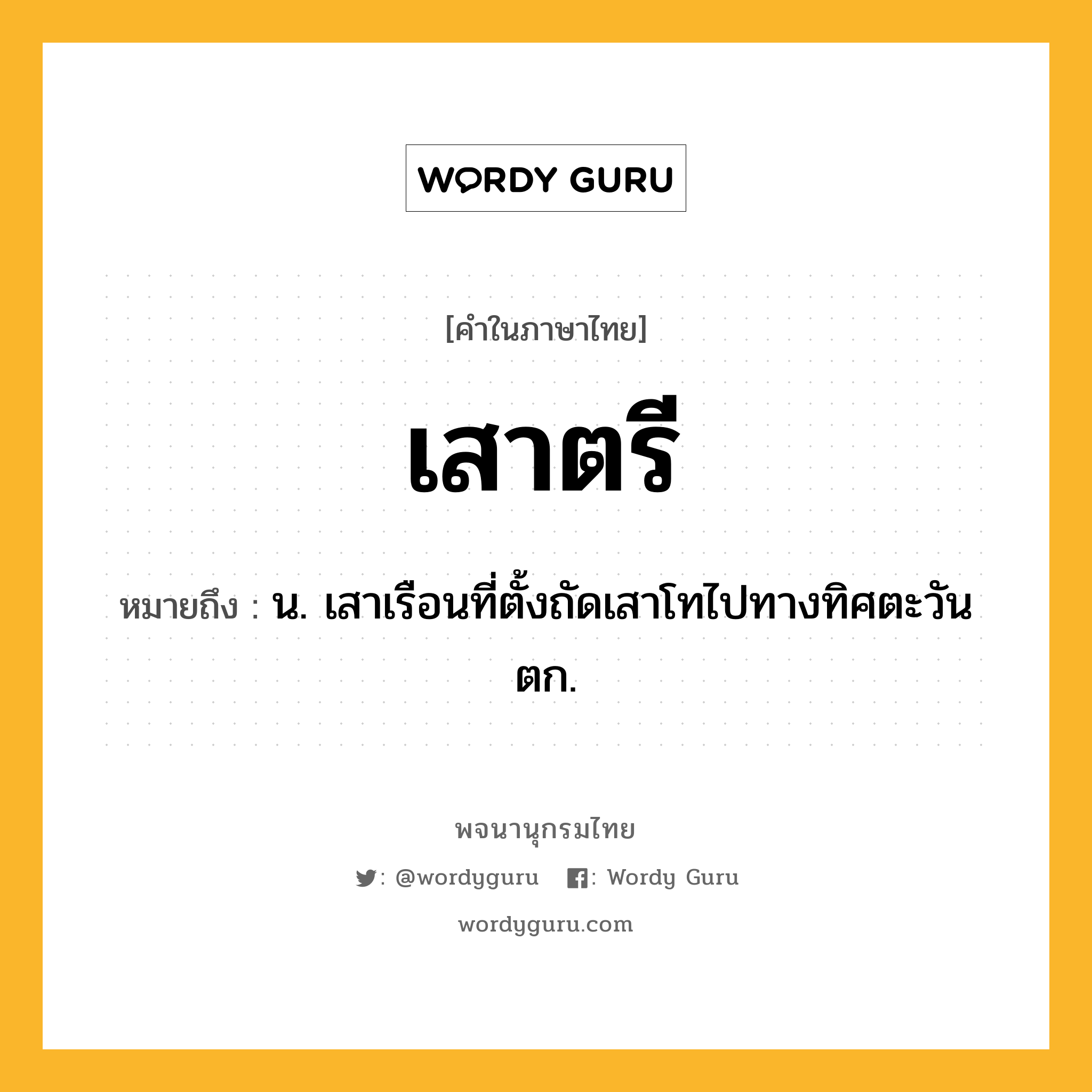 เสาตรี หมายถึงอะไร?, คำในภาษาไทย เสาตรี หมายถึง น. เสาเรือนที่ตั้งถัดเสาโทไปทางทิศตะวันตก.