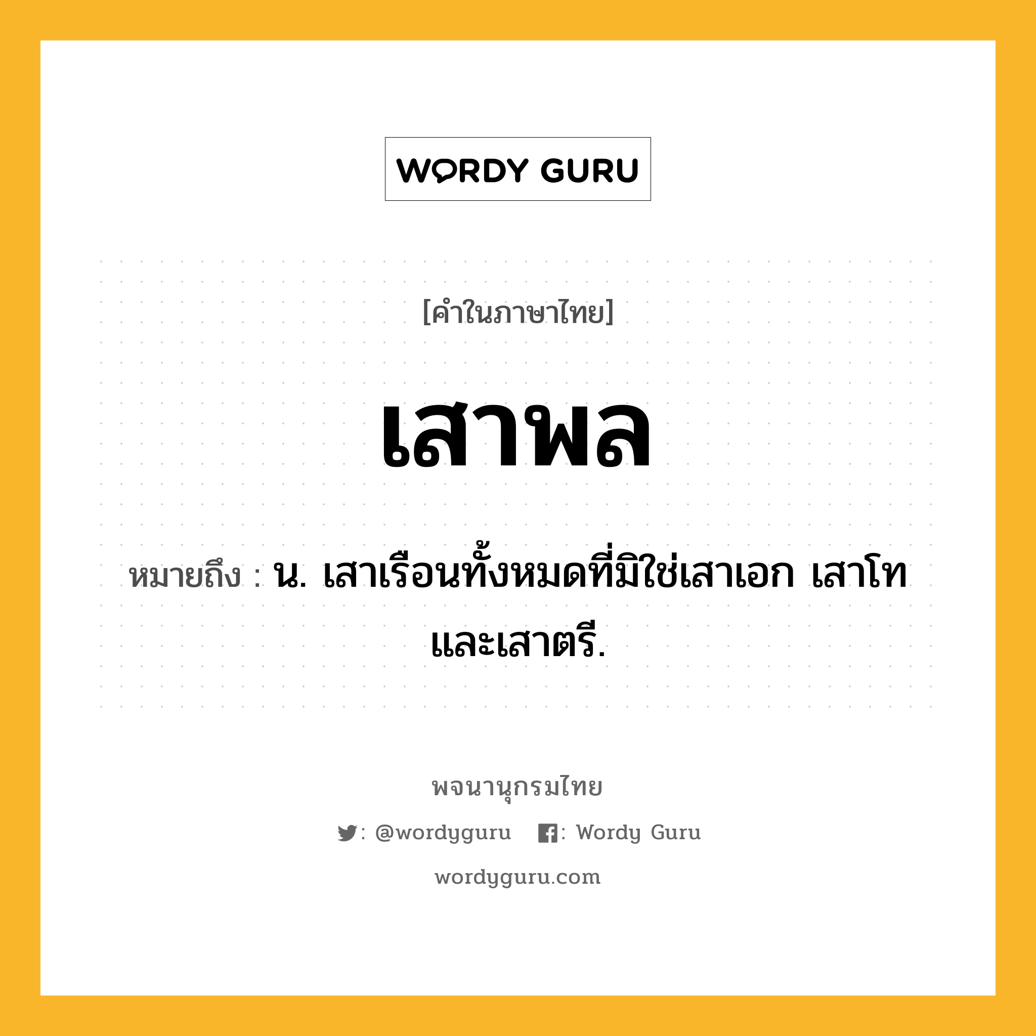 เสาพล หมายถึงอะไร?, คำในภาษาไทย เสาพล หมายถึง น. เสาเรือนทั้งหมดที่มิใช่เสาเอก เสาโท และเสาตรี.