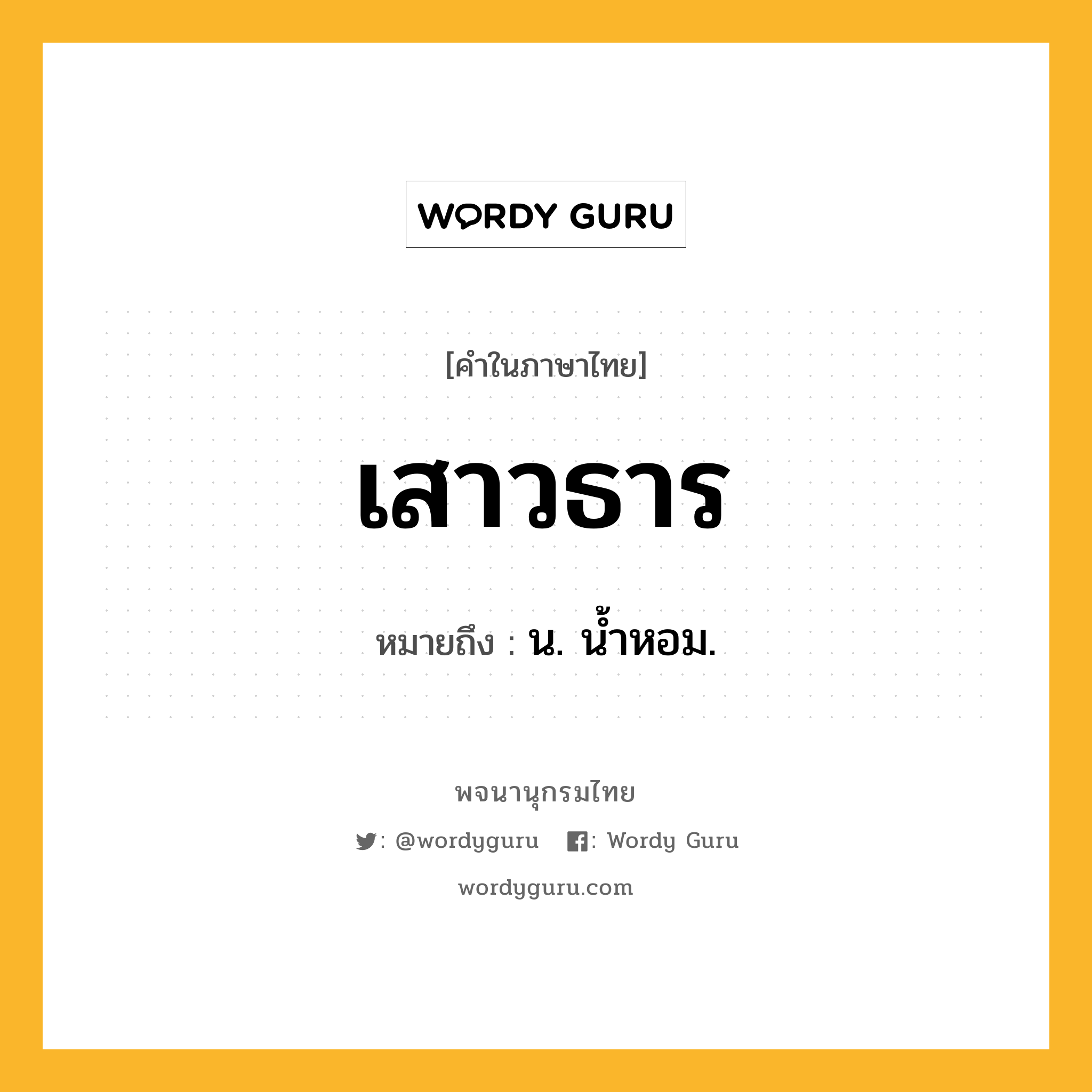 เสาวธาร หมายถึงอะไร?, คำในภาษาไทย เสาวธาร หมายถึง น. นํ้าหอม.