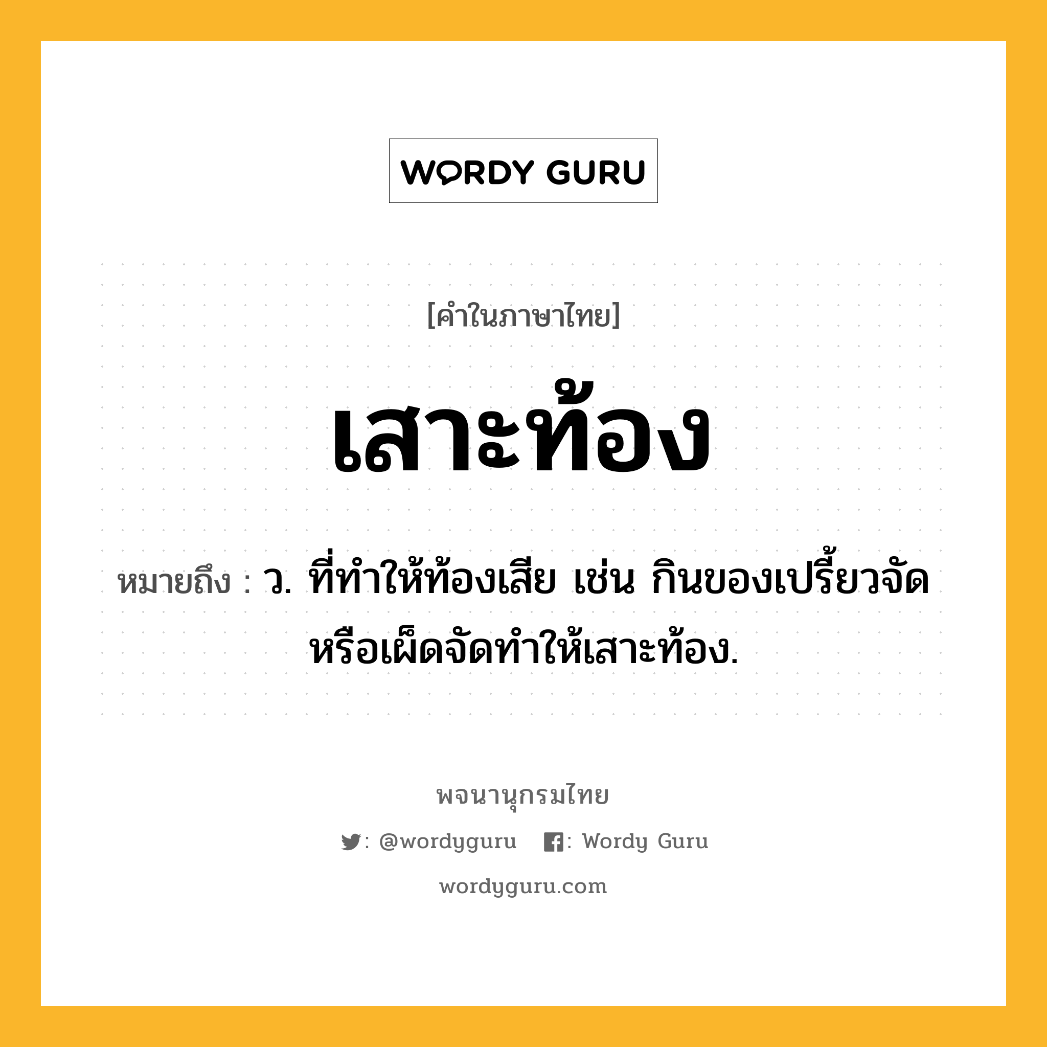 เสาะท้อง หมายถึงอะไร?, คำในภาษาไทย เสาะท้อง หมายถึง ว. ที่ทำให้ท้องเสีย เช่น กินของเปรี้ยวจัดหรือเผ็ดจัดทำให้เสาะท้อง.