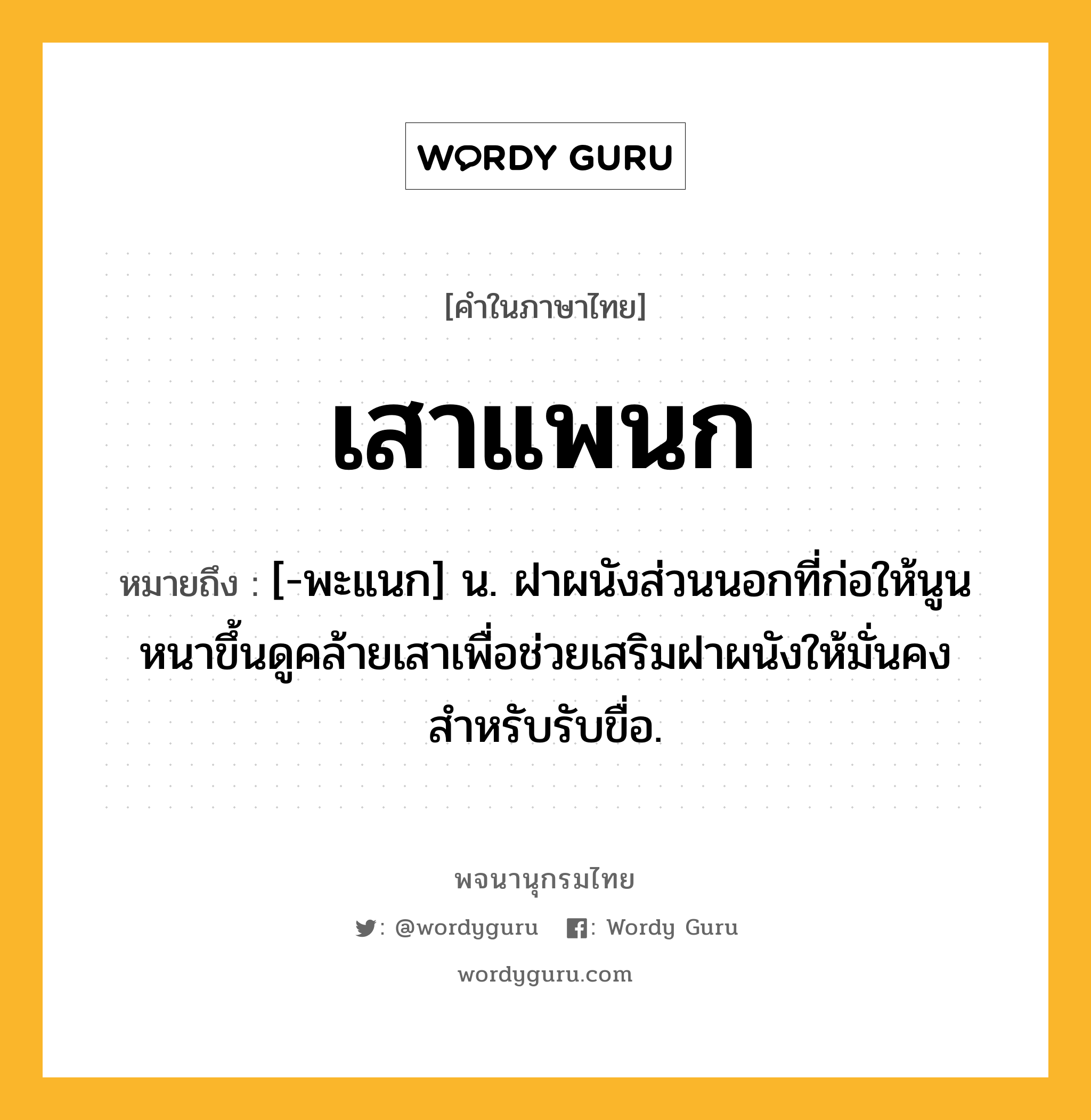 เสาแพนก หมายถึงอะไร?, คำในภาษาไทย เสาแพนก หมายถึง [-พะแนก] น. ฝาผนังส่วนนอกที่ก่อให้นูนหนาขึ้นดูคล้ายเสาเพื่อช่วยเสริมฝาผนังให้มั่นคงสำหรับรับขื่อ.