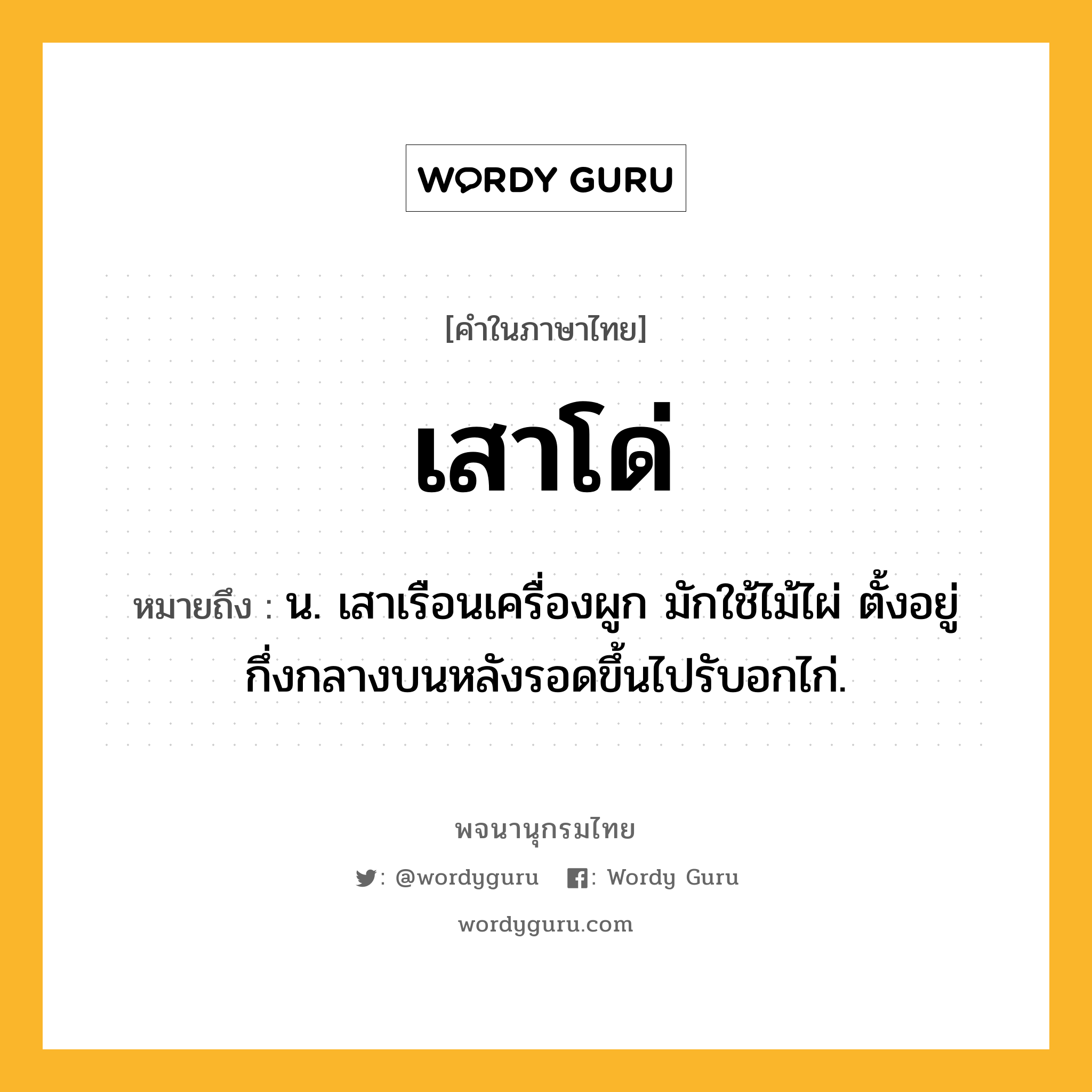 เสาโด่ หมายถึงอะไร?, คำในภาษาไทย เสาโด่ หมายถึง น. เสาเรือนเครื่องผูก มักใช้ไม้ไผ่ ตั้งอยู่กึ่งกลางบนหลังรอดขึ้นไปรับอกไก่.