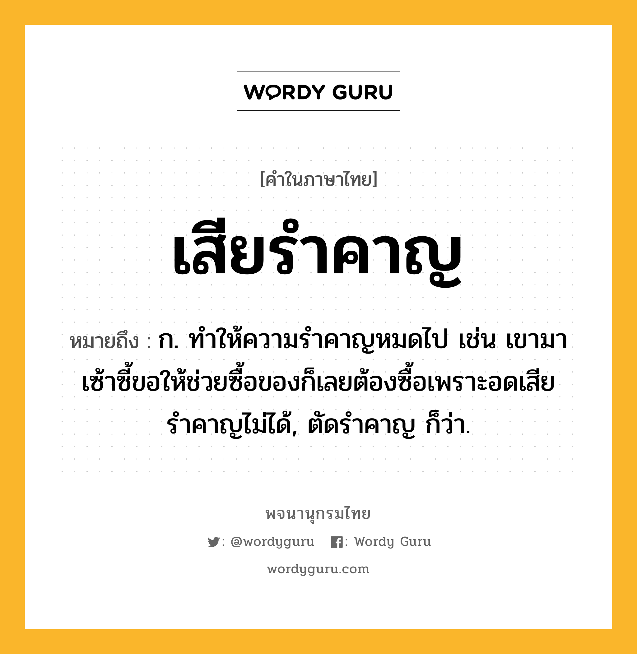 เสียรำคาญ หมายถึงอะไร?, คำในภาษาไทย เสียรำคาญ หมายถึง ก. ทำให้ความรำคาญหมดไป เช่น เขามาเซ้าซี้ขอให้ช่วยซื้อของก็เลยต้องซื้อเพราะอดเสียรำคาญไม่ได้, ตัดรำคาญ ก็ว่า.