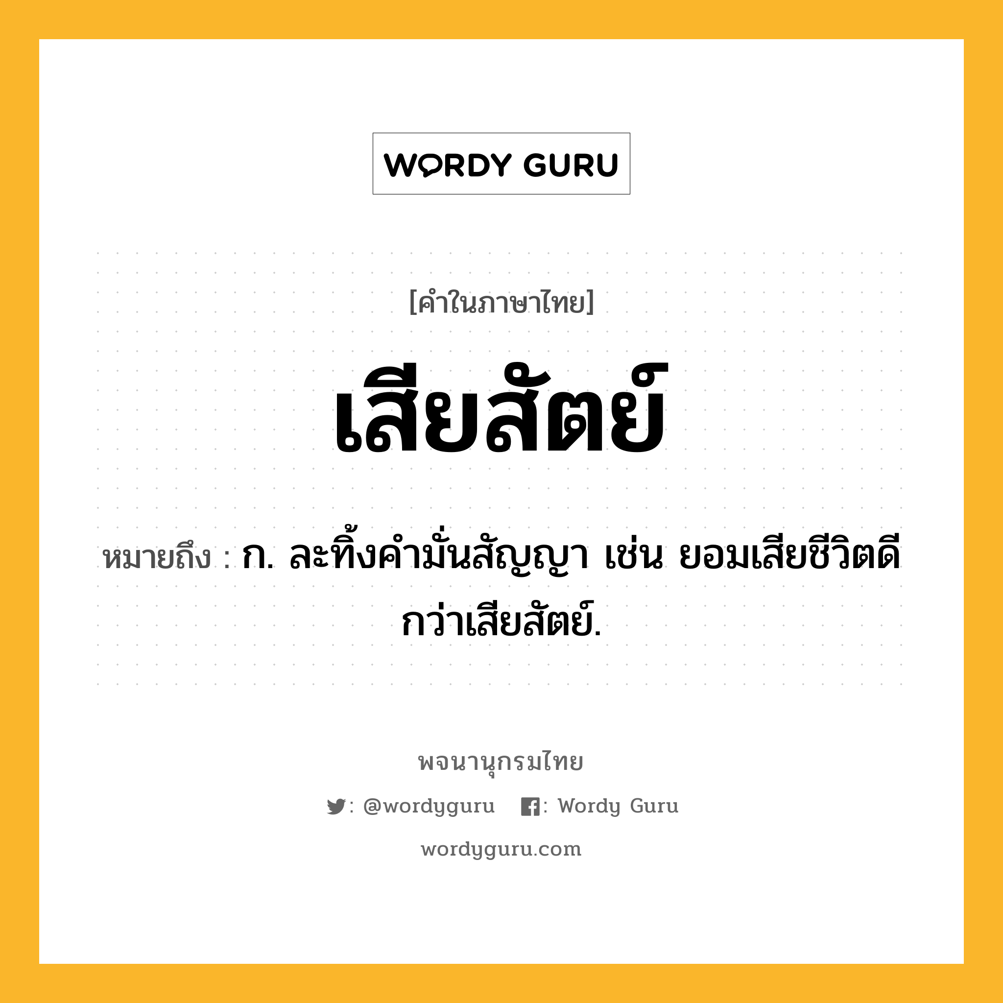 เสียสัตย์ หมายถึงอะไร?, คำในภาษาไทย เสียสัตย์ หมายถึง ก. ละทิ้งคำมั่นสัญญา เช่น ยอมเสียชีวิตดีกว่าเสียสัตย์.