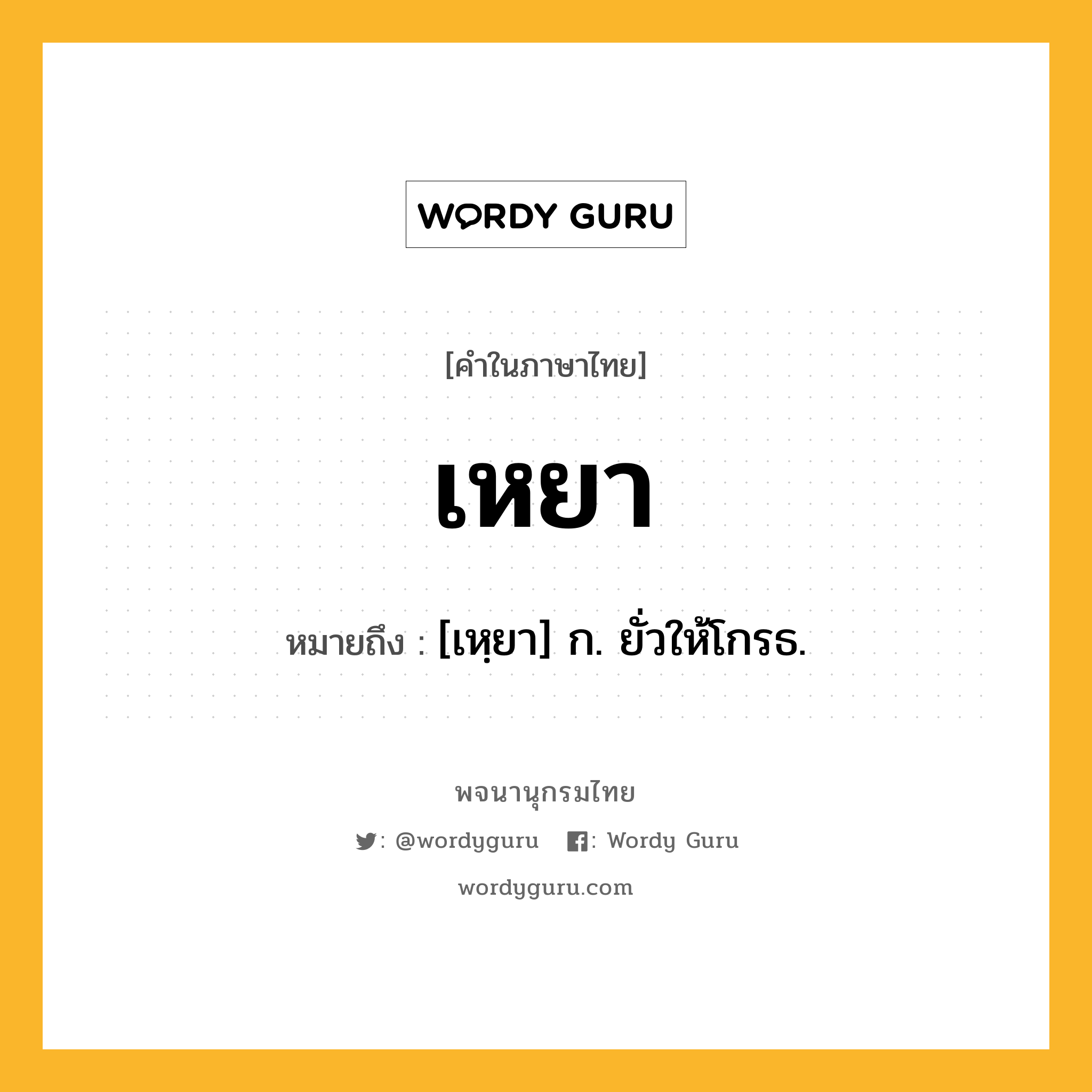 เหยา หมายถึงอะไร?, คำในภาษาไทย เหยา หมายถึง [เหฺยา] ก. ยั่วให้โกรธ.