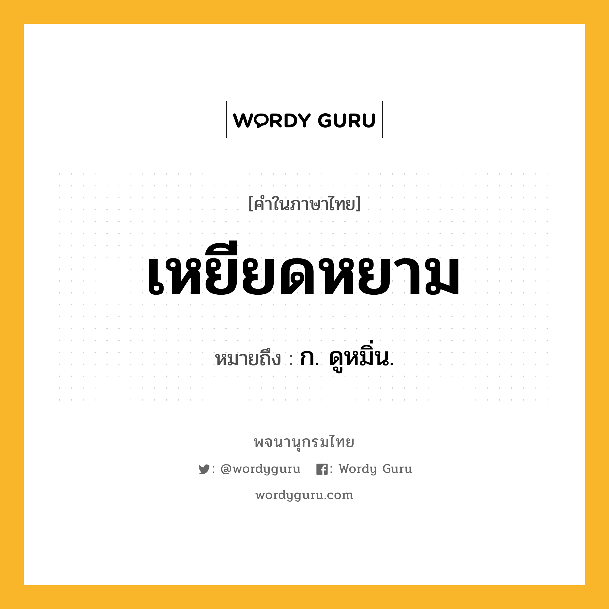 เหยียดหยาม หมายถึงอะไร?, คำในภาษาไทย เหยียดหยาม หมายถึง ก. ดูหมิ่น.