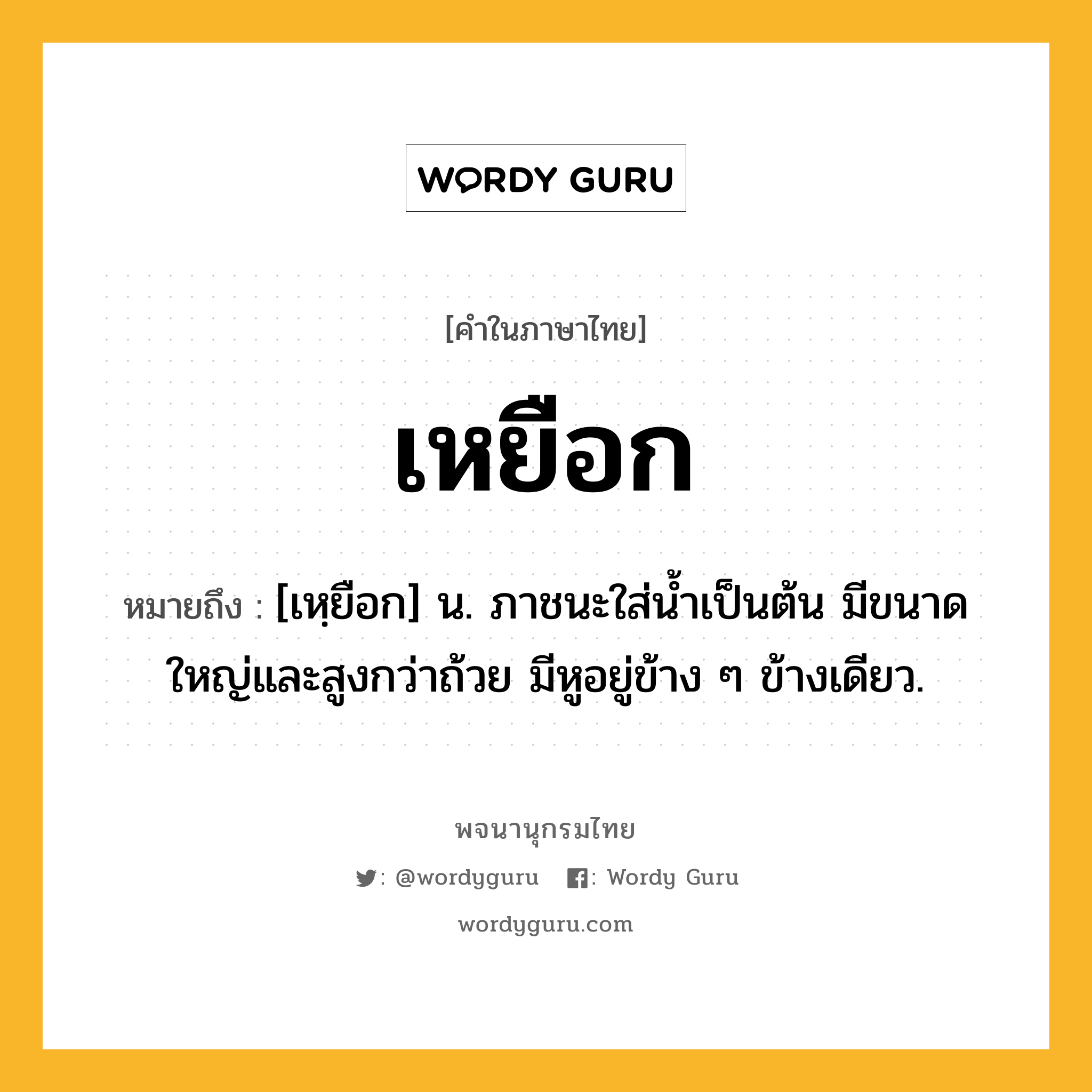 เหยือก หมายถึงอะไร?, คำในภาษาไทย เหยือก หมายถึง [เหฺยือก] น. ภาชนะใส่น้ำเป็นต้น มีขนาดใหญ่และสูงกว่าถ้วย มีหูอยู่ข้าง ๆ ข้างเดียว.