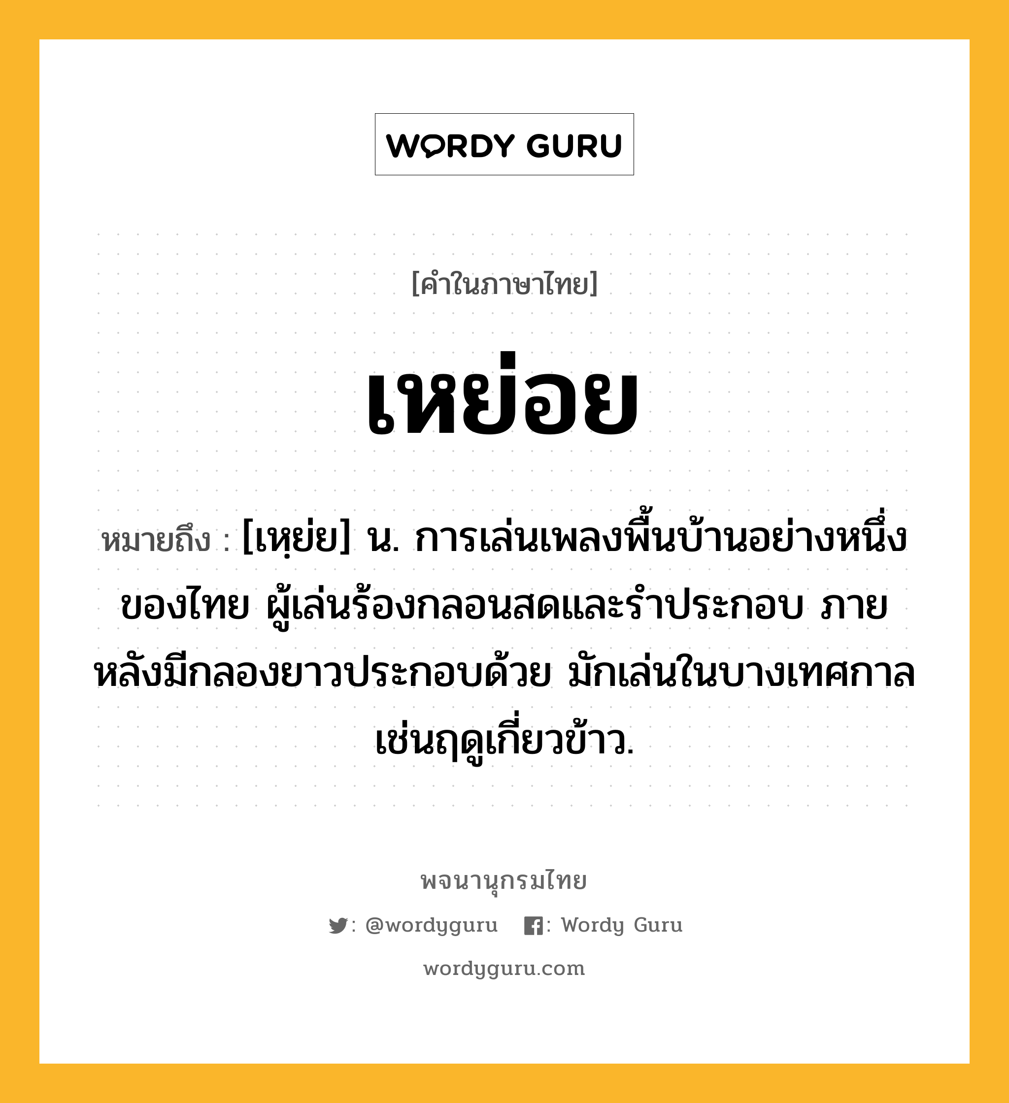 เหย่อย หมายถึงอะไร?, คำในภาษาไทย เหย่อย หมายถึง [เหฺย่ย] น. การเล่นเพลงพื้นบ้านอย่างหนึ่งของไทย ผู้เล่นร้องกลอนสดและรำประกอบ ภายหลังมีกลองยาวประกอบด้วย มักเล่นในบางเทศกาลเช่นฤดูเกี่ยวข้าว.