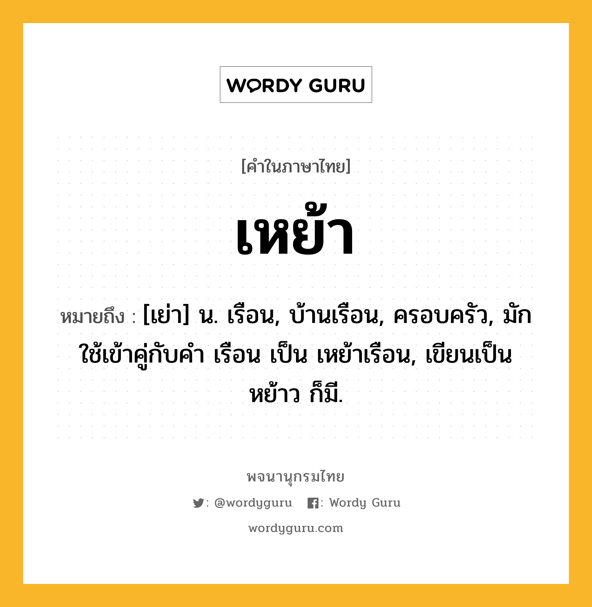 เหย้า หมายถึงอะไร?, คำในภาษาไทย เหย้า หมายถึง [เย่า] น. เรือน, บ้านเรือน, ครอบครัว, มักใช้เข้าคู่กับคํา เรือน เป็น เหย้าเรือน, เขียนเป็น หย้าว ก็มี.