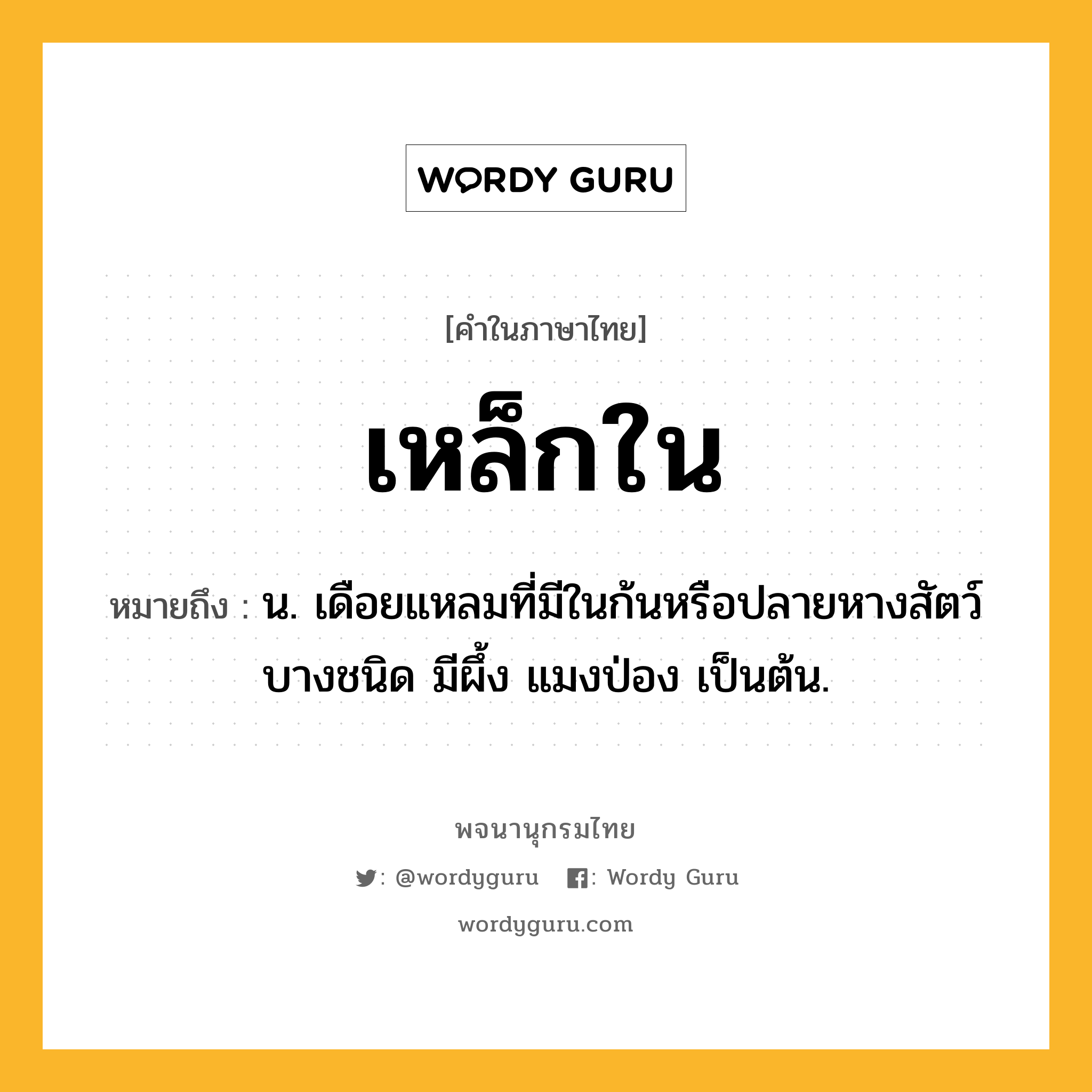 เหล็กใน หมายถึงอะไร?, คำในภาษาไทย เหล็กใน หมายถึง น. เดือยแหลมที่มีในก้นหรือปลายหางสัตว์บางชนิด มีผึ้ง แมงป่อง เป็นต้น.