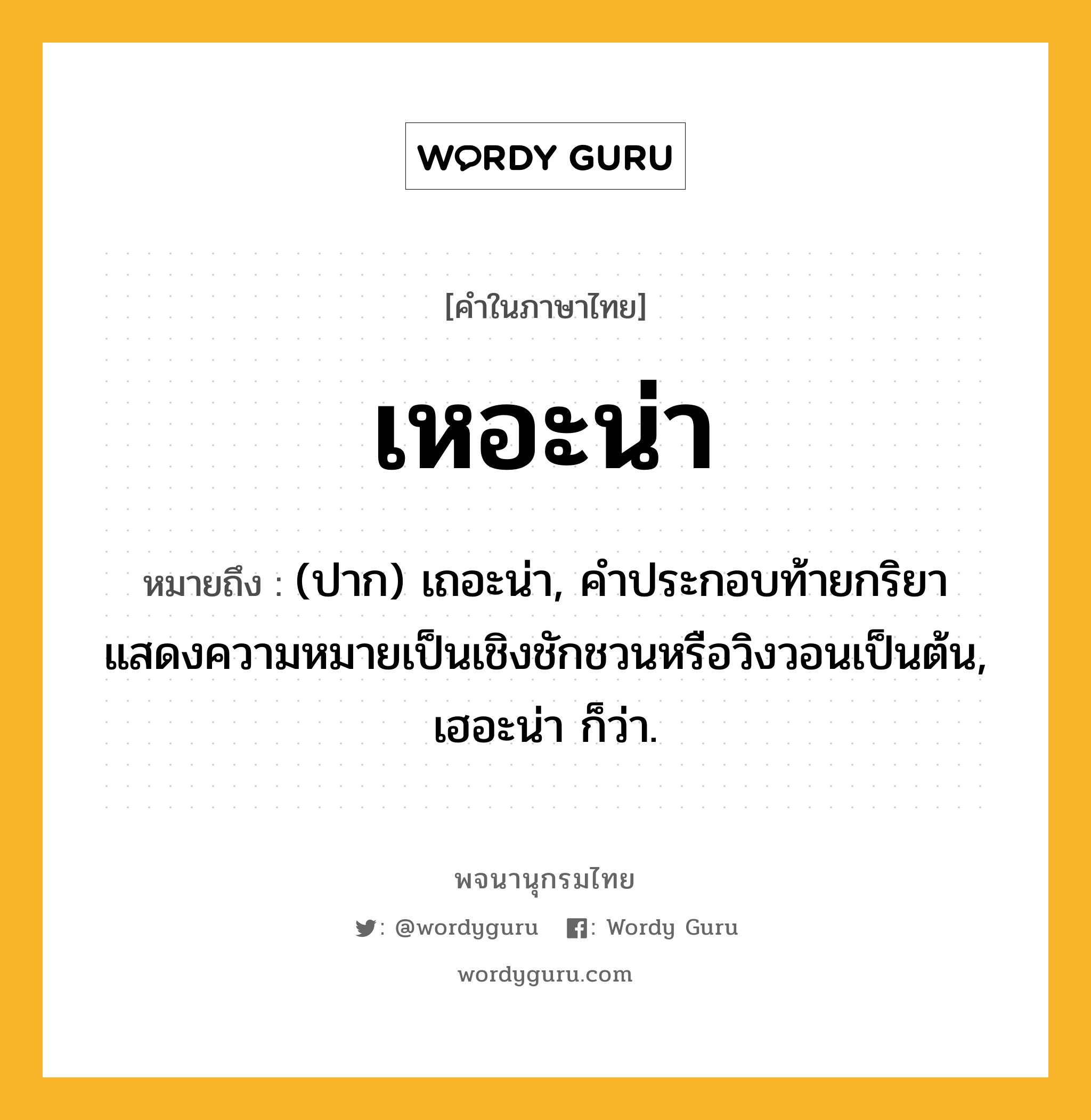 เหอะน่า หมายถึงอะไร?, คำในภาษาไทย เหอะน่า หมายถึง (ปาก) เถอะน่า, คําประกอบท้ายกริยาแสดงความหมายเป็นเชิงชักชวนหรือวิงวอนเป็นต้น, เฮอะน่า ก็ว่า.