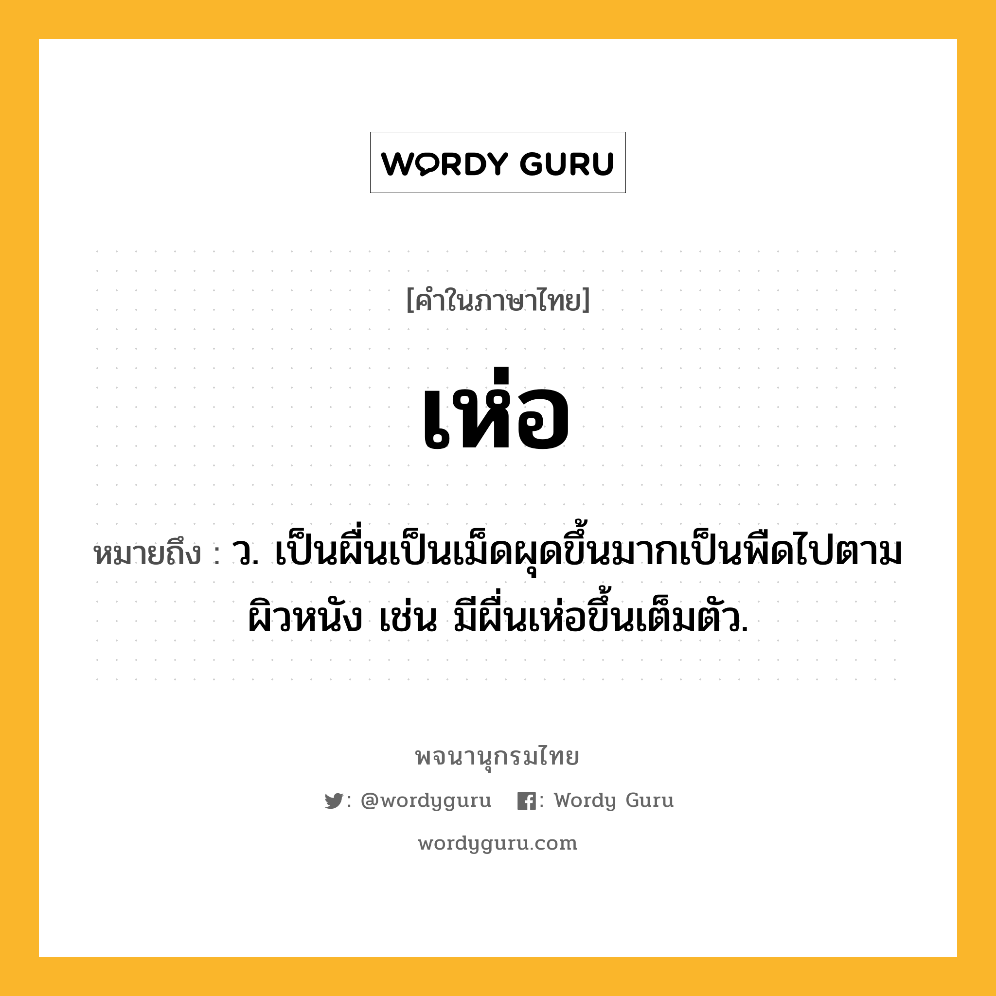 เห่อ หมายถึงอะไร?, คำในภาษาไทย เห่อ หมายถึง ว. เป็นผื่นเป็นเม็ดผุดขึ้นมากเป็นพืดไปตามผิวหนัง เช่น มีผื่นเห่อขึ้นเต็มตัว.