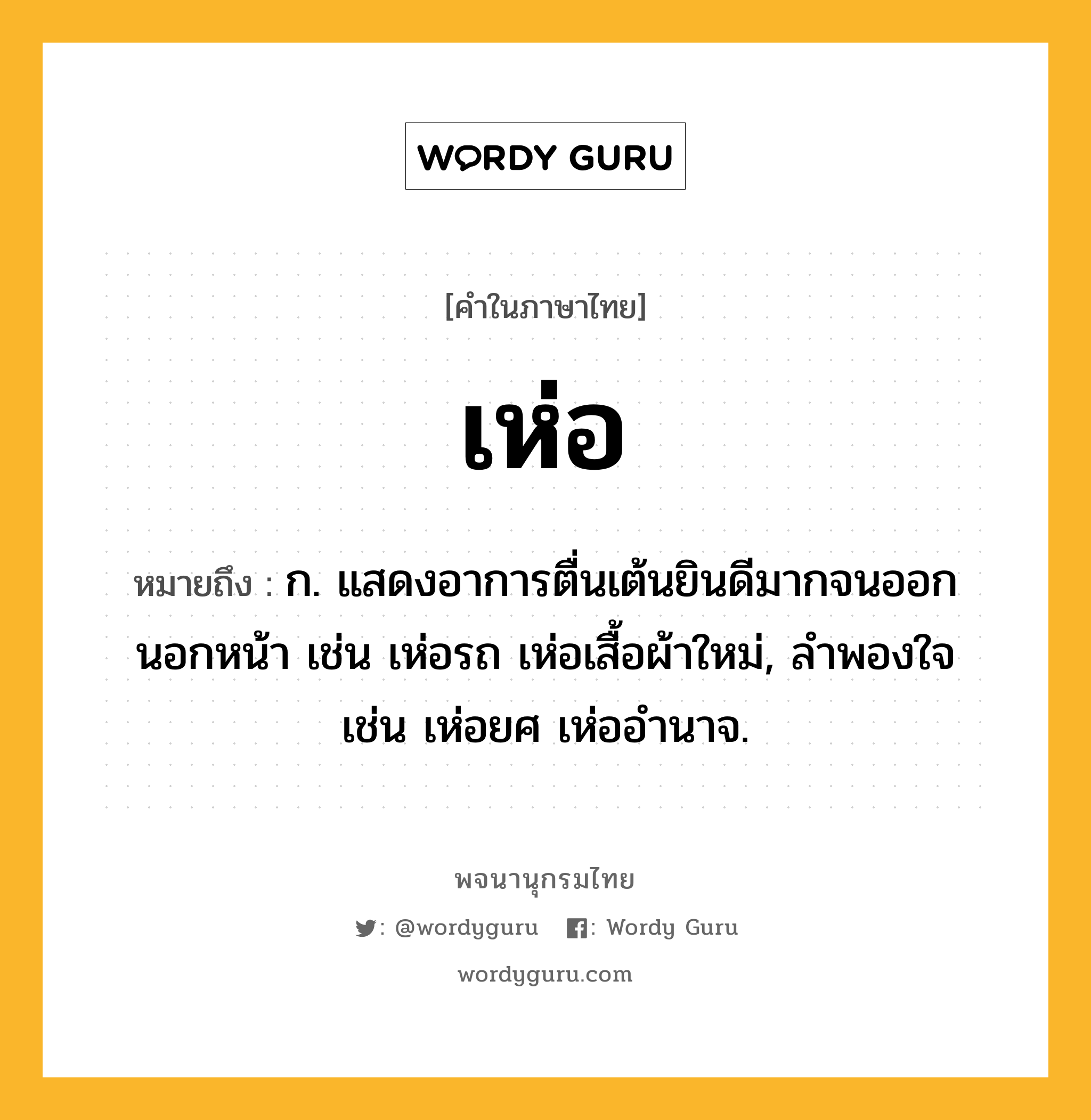 เห่อ หมายถึงอะไร?, คำในภาษาไทย เห่อ หมายถึง ก. แสดงอาการตื่นเต้นยินดีมากจนออกนอกหน้า เช่น เห่อรถ เห่อเสื้อผ้าใหม่, ลำพองใจ เช่น เห่อยศ เห่ออำนาจ.