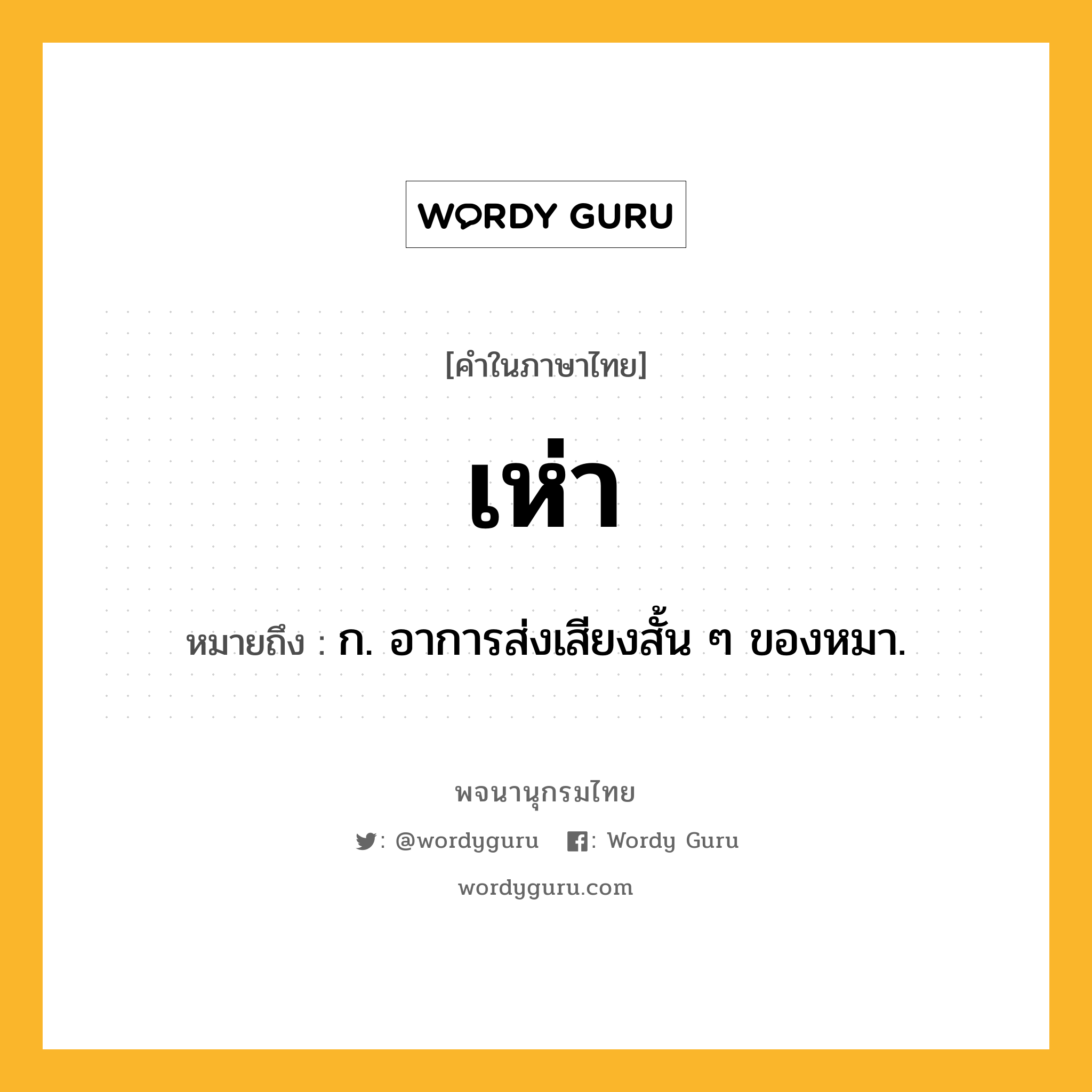 เห่า หมายถึงอะไร?, คำในภาษาไทย เห่า หมายถึง ก. อาการส่งเสียงสั้น ๆ ของหมา.