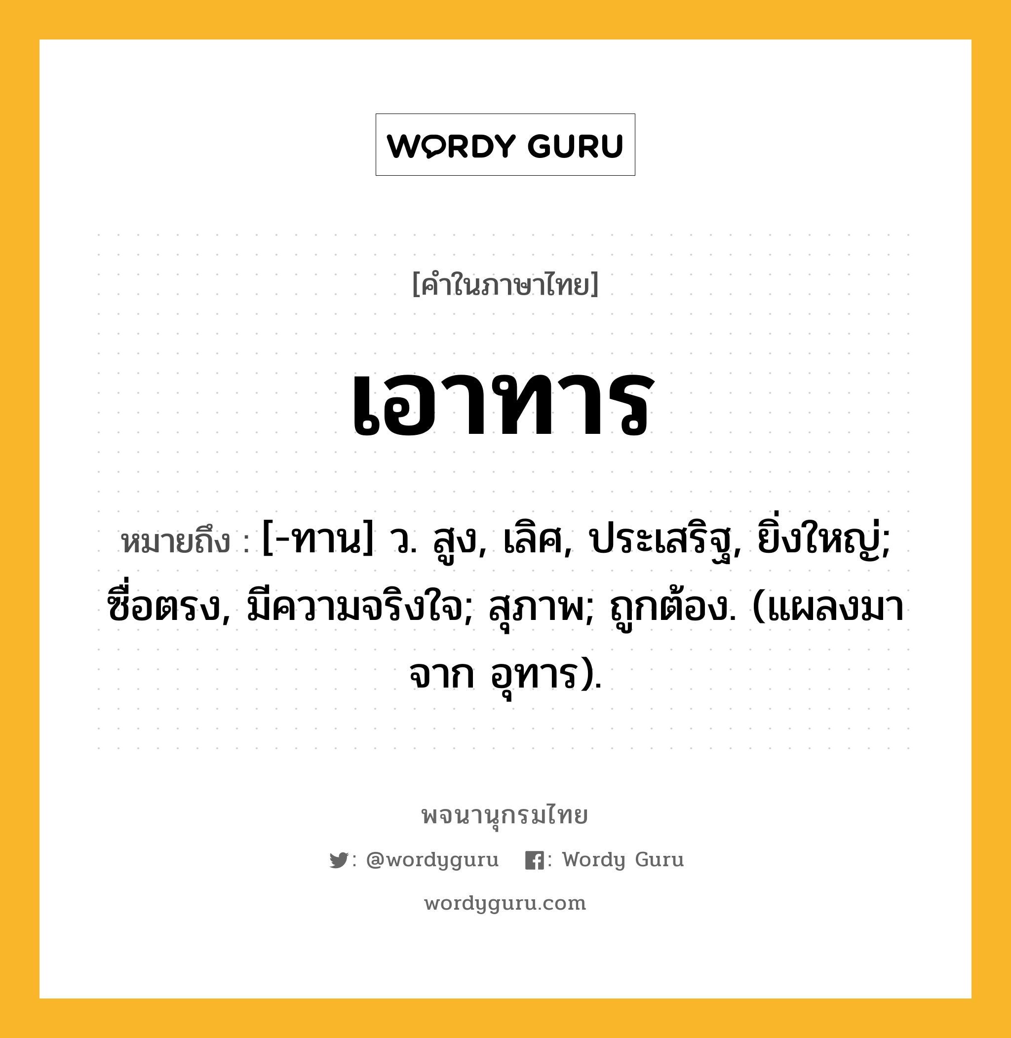 เอาทาร หมายถึงอะไร?, คำในภาษาไทย เอาทาร หมายถึง [-ทาน] ว. สูง, เลิศ, ประเสริฐ, ยิ่งใหญ่; ซื่อตรง, มีความจริงใจ; สุภาพ; ถูกต้อง. (แผลงมาจาก อุทาร).