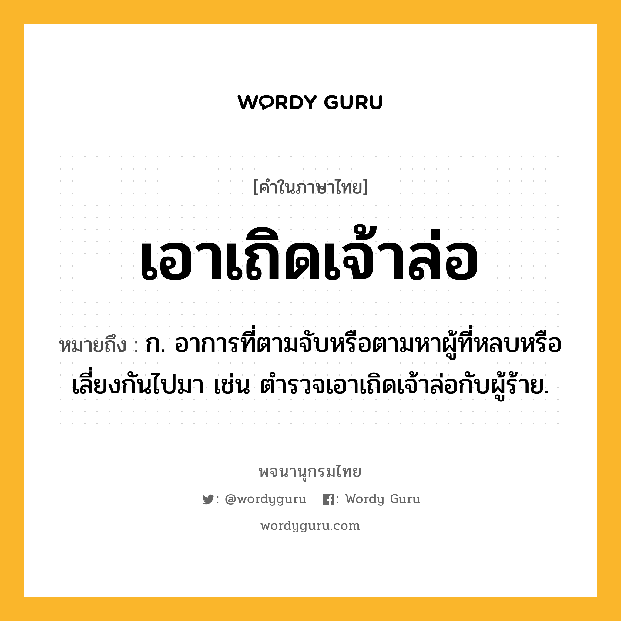 เอาเถิดเจ้าล่อ หมายถึงอะไร?, คำในภาษาไทย เอาเถิดเจ้าล่อ หมายถึง ก. อาการที่ตามจับหรือตามหาผู้ที่หลบหรือเลี่ยงกันไปมา เช่น ตำรวจเอาเถิดเจ้าล่อกับผู้ร้าย.