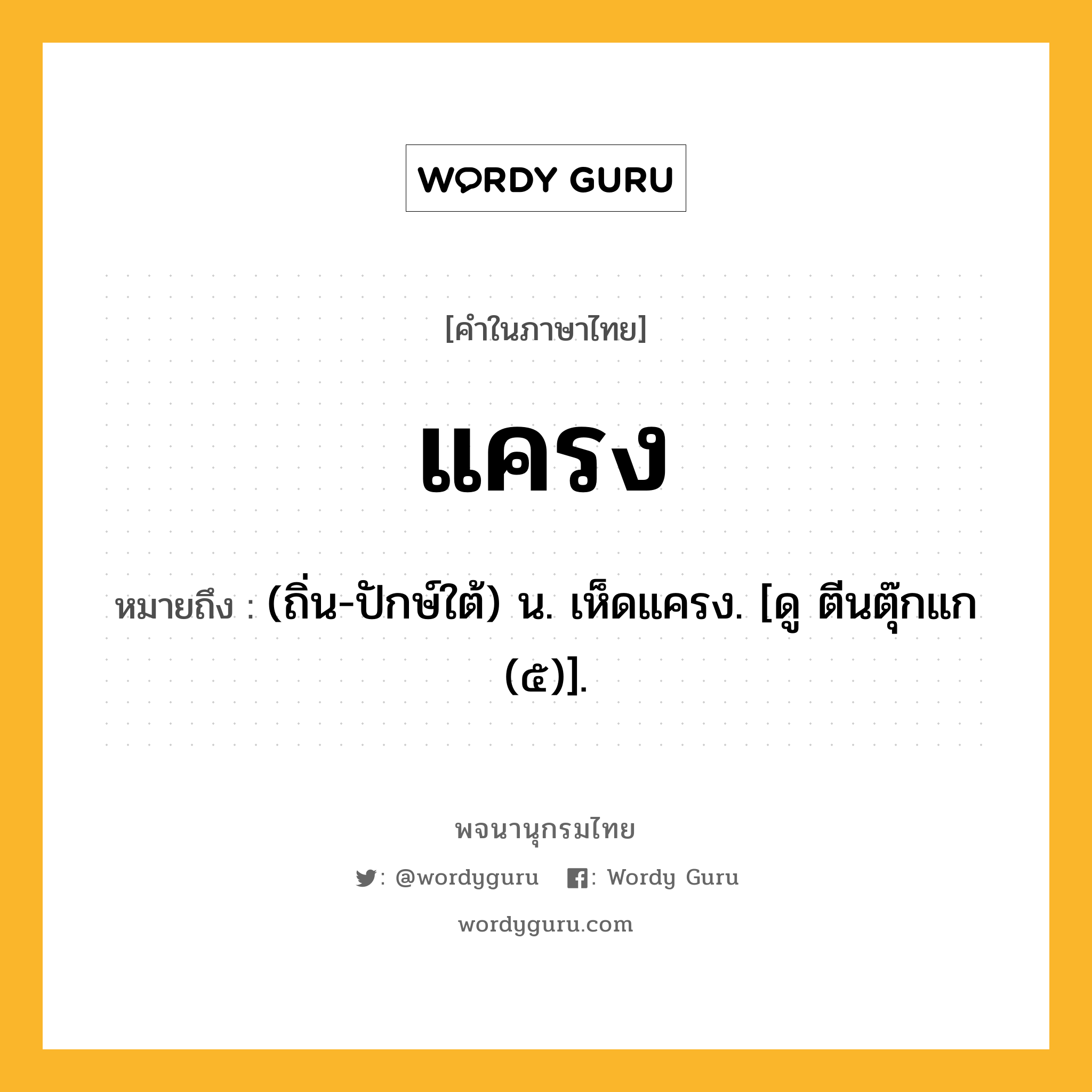 แครง หมายถึงอะไร?, คำในภาษาไทย แครง หมายถึง (ถิ่น-ปักษ์ใต้) น. เห็ดแครง. [ดู ตีนตุ๊กแก (๕)].