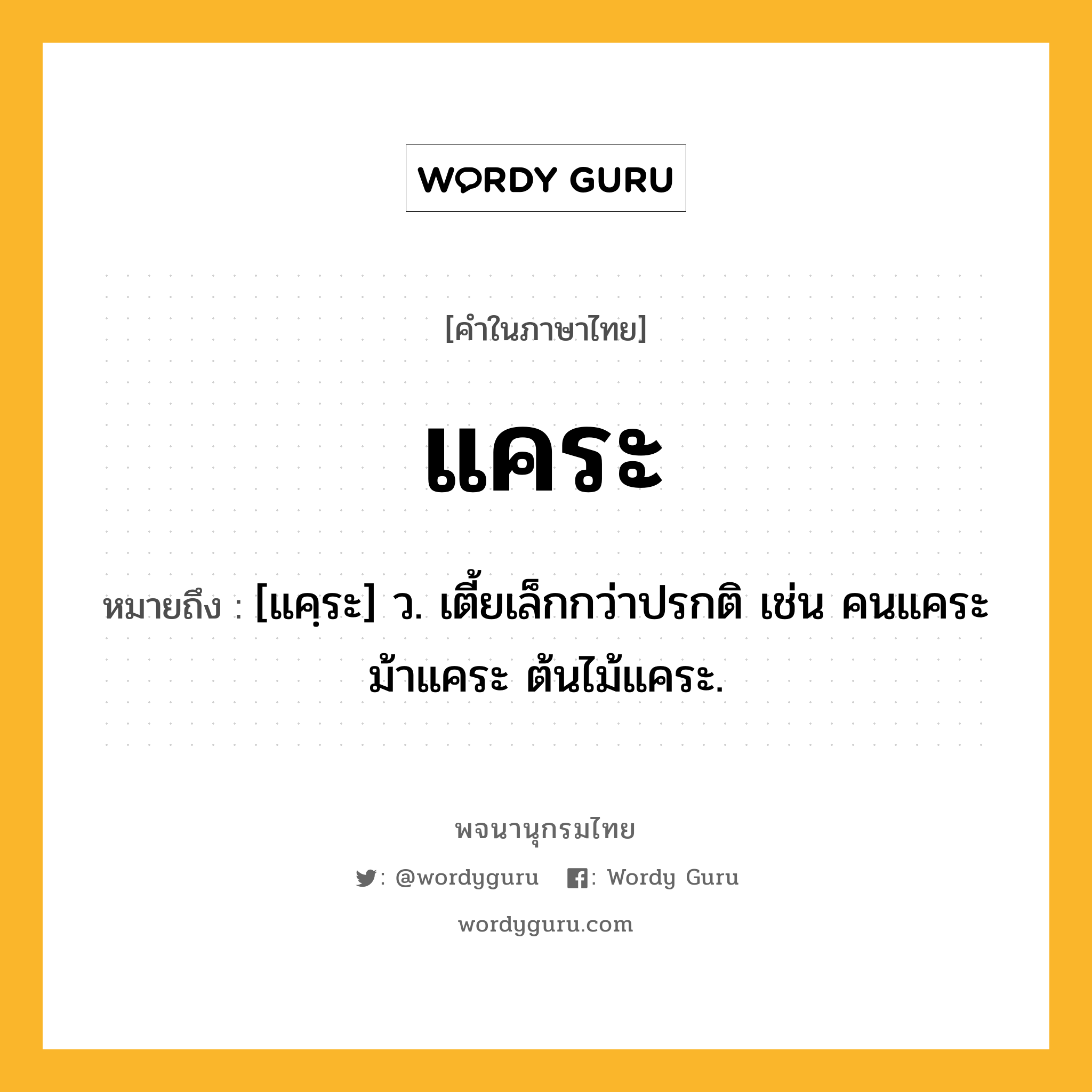 แคระ หมายถึงอะไร?, คำในภาษาไทย แคระ หมายถึง [แคฺระ] ว. เตี้ยเล็กกว่าปรกติ เช่น คนแคระ ม้าแคระ ต้นไม้แคระ.