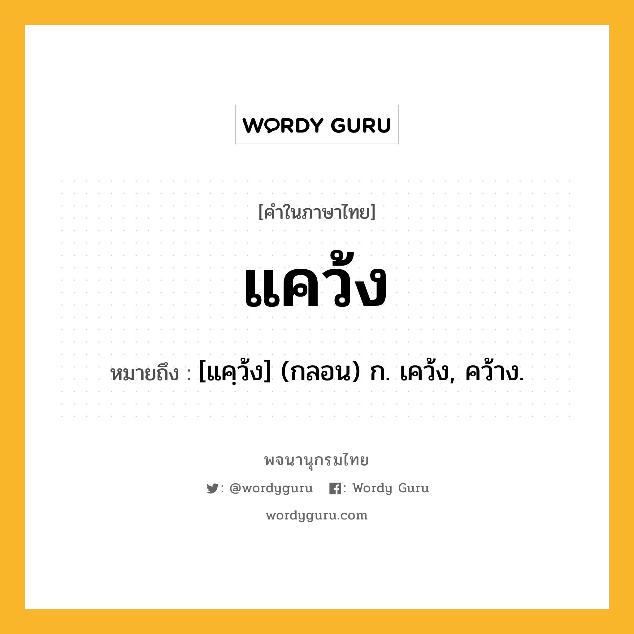 แคว้ง หมายถึงอะไร?, คำในภาษาไทย แคว้ง หมายถึง [แคฺว้ง] (กลอน) ก. เคว้ง, คว้าง.