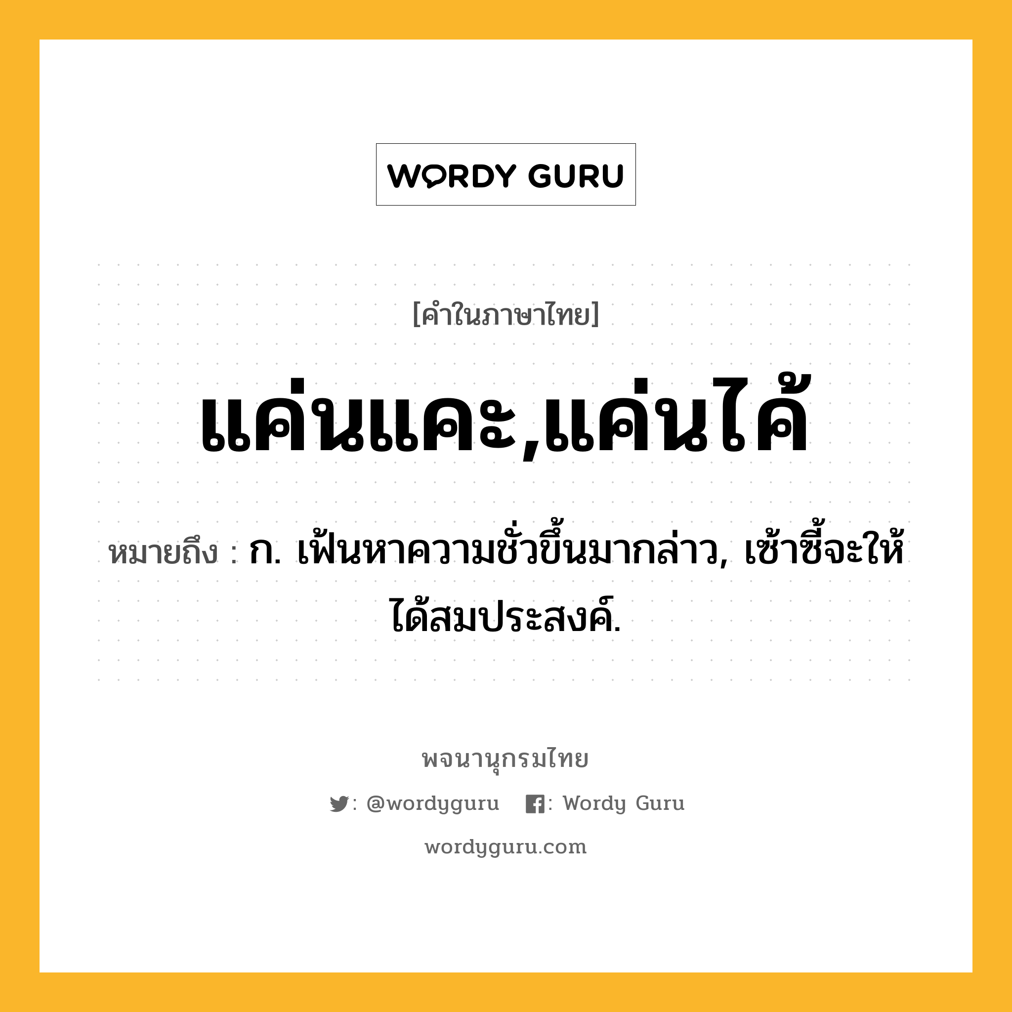 แค่นแคะ,แค่นไค้ หมายถึงอะไร?, คำในภาษาไทย แค่นแคะ,แค่นไค้ หมายถึง ก. เฟ้นหาความชั่วขึ้นมากล่าว, เซ้าซี้จะให้ได้สมประสงค์.