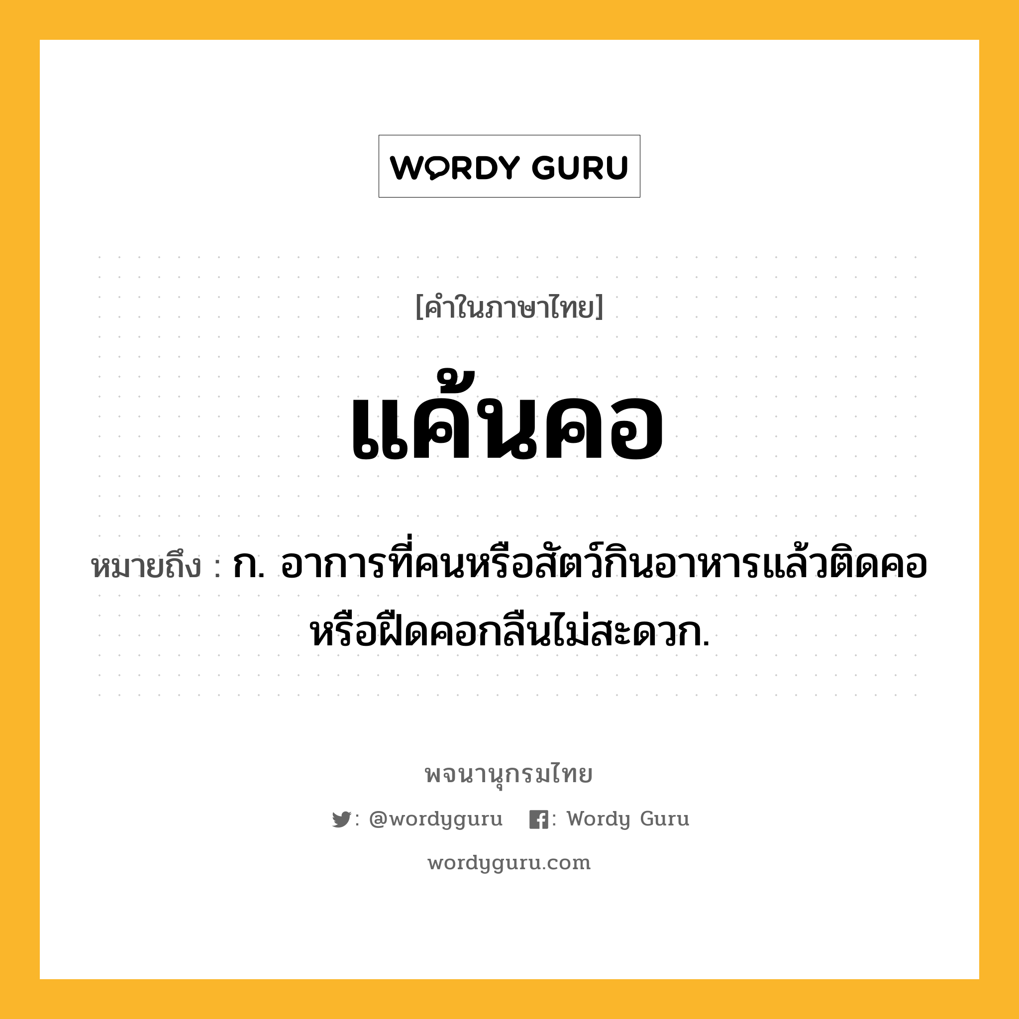 แค้นคอ หมายถึงอะไร?, คำในภาษาไทย แค้นคอ หมายถึง ก. อาการที่คนหรือสัตว์กินอาหารแล้วติดคอหรือฝืดคอกลืนไม่สะดวก.