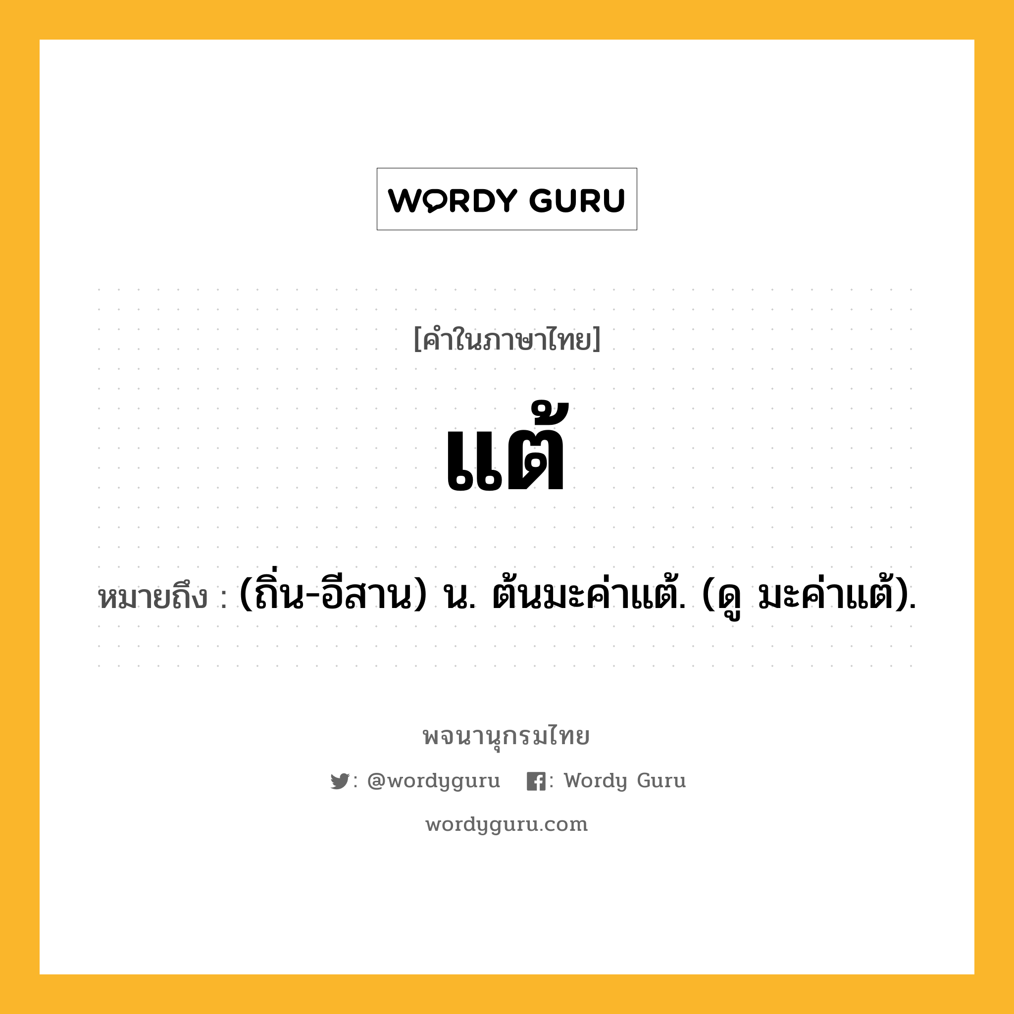 แต้ หมายถึงอะไร?, คำในภาษาไทย แต้ หมายถึง (ถิ่น-อีสาน) น. ต้นมะค่าแต้. (ดู มะค่าแต้).