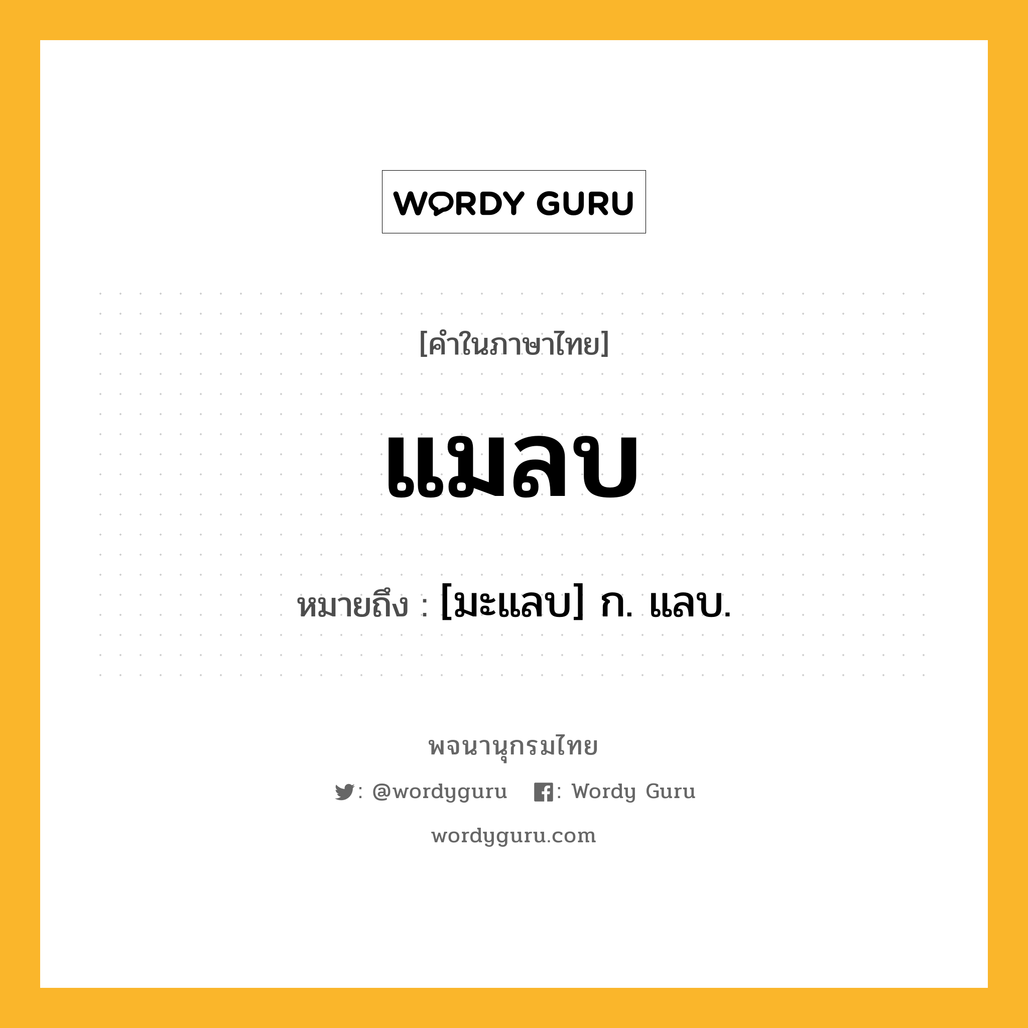 แมลบ หมายถึงอะไร?, คำในภาษาไทย แมลบ หมายถึง [มะแลบ] ก. แลบ.