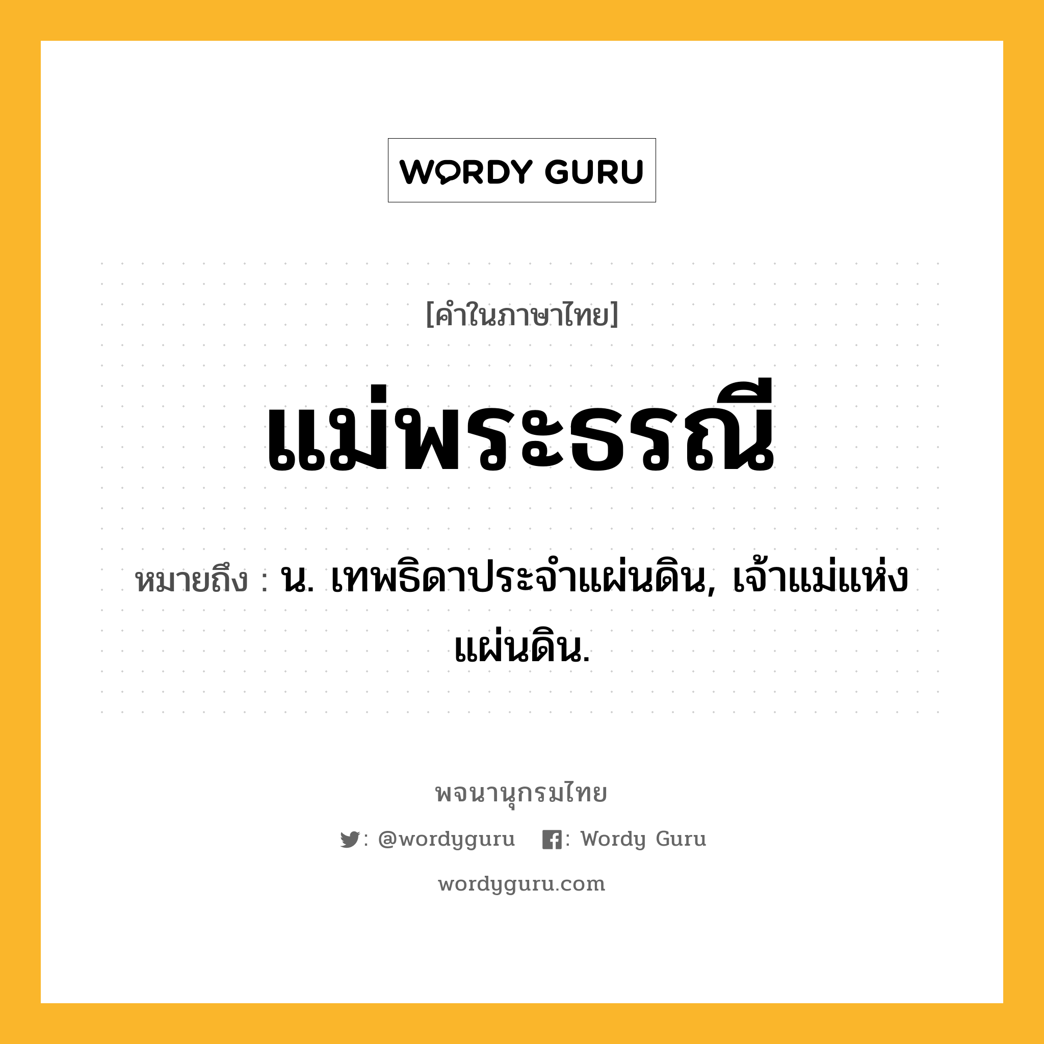 แม่พระธรณี หมายถึงอะไร?, คำในภาษาไทย แม่พระธรณี หมายถึง น. เทพธิดาประจำแผ่นดิน, เจ้าแม่แห่งแผ่นดิน.