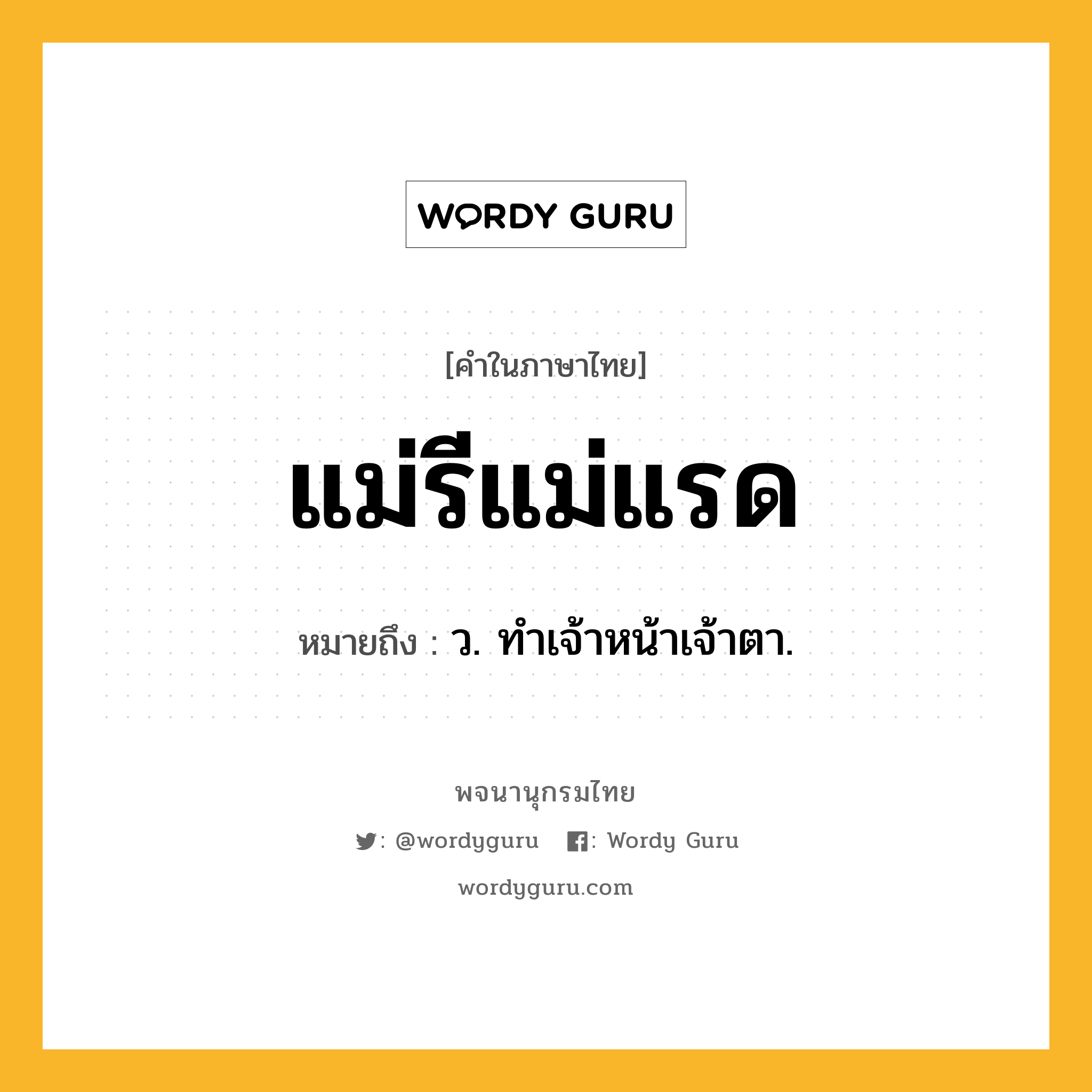 แม่รีแม่แรด หมายถึงอะไร?, คำในภาษาไทย แม่รีแม่แรด หมายถึง ว. ทําเจ้าหน้าเจ้าตา.