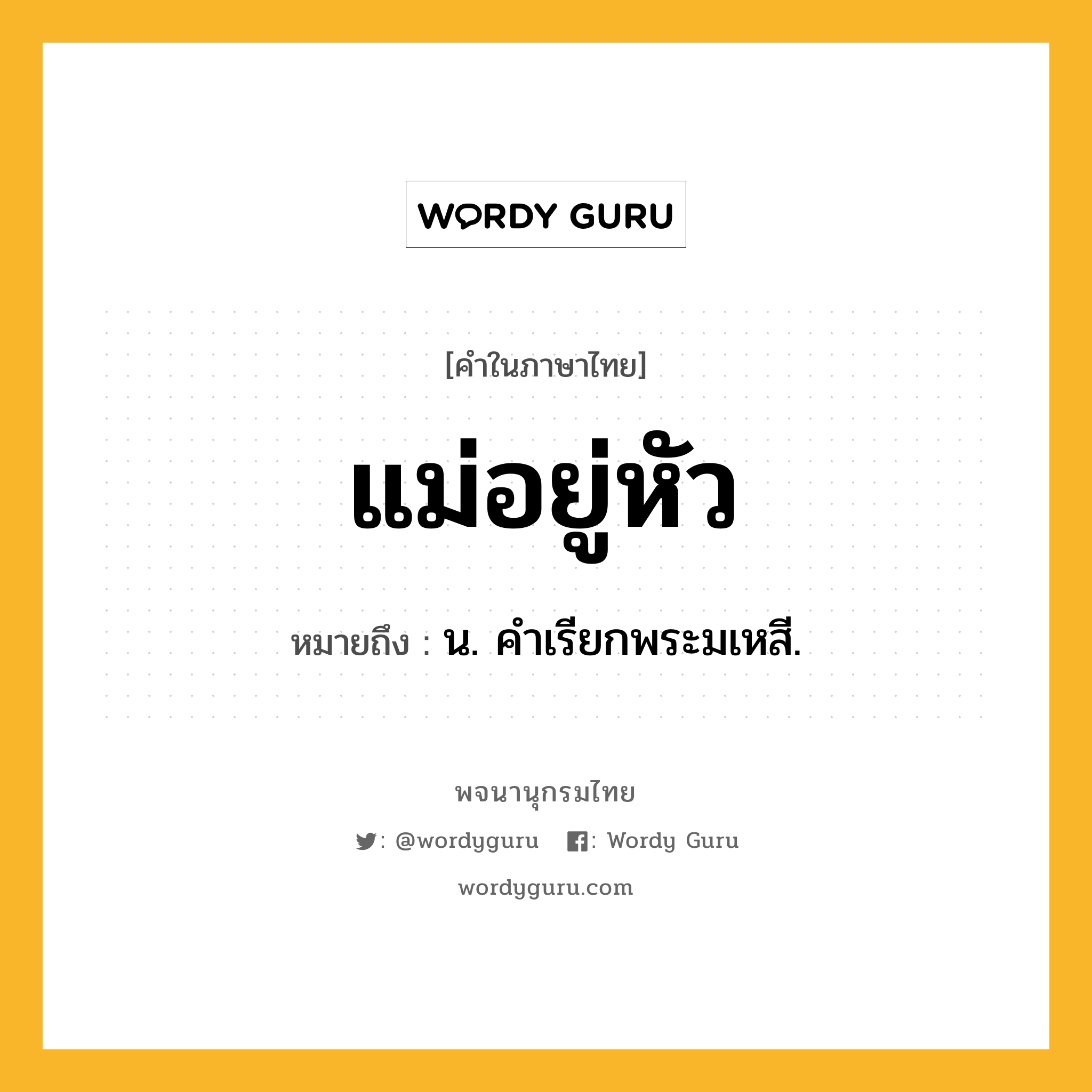 แม่อยู่หัว หมายถึงอะไร?, คำในภาษาไทย แม่อยู่หัว หมายถึง น. คําเรียกพระมเหสี.