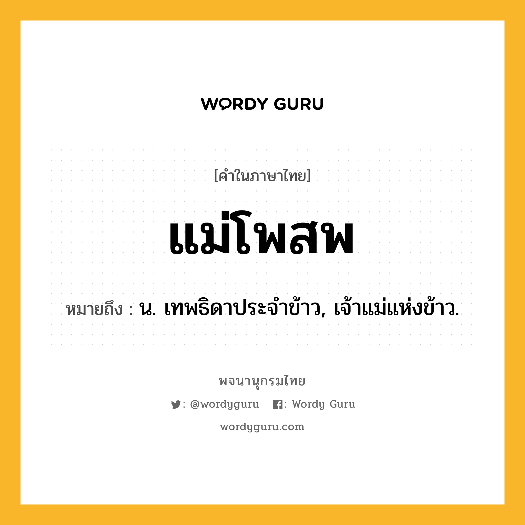 แม่โพสพ หมายถึงอะไร?, คำในภาษาไทย แม่โพสพ หมายถึง น. เทพธิดาประจำข้าว, เจ้าแม่แห่งข้าว.