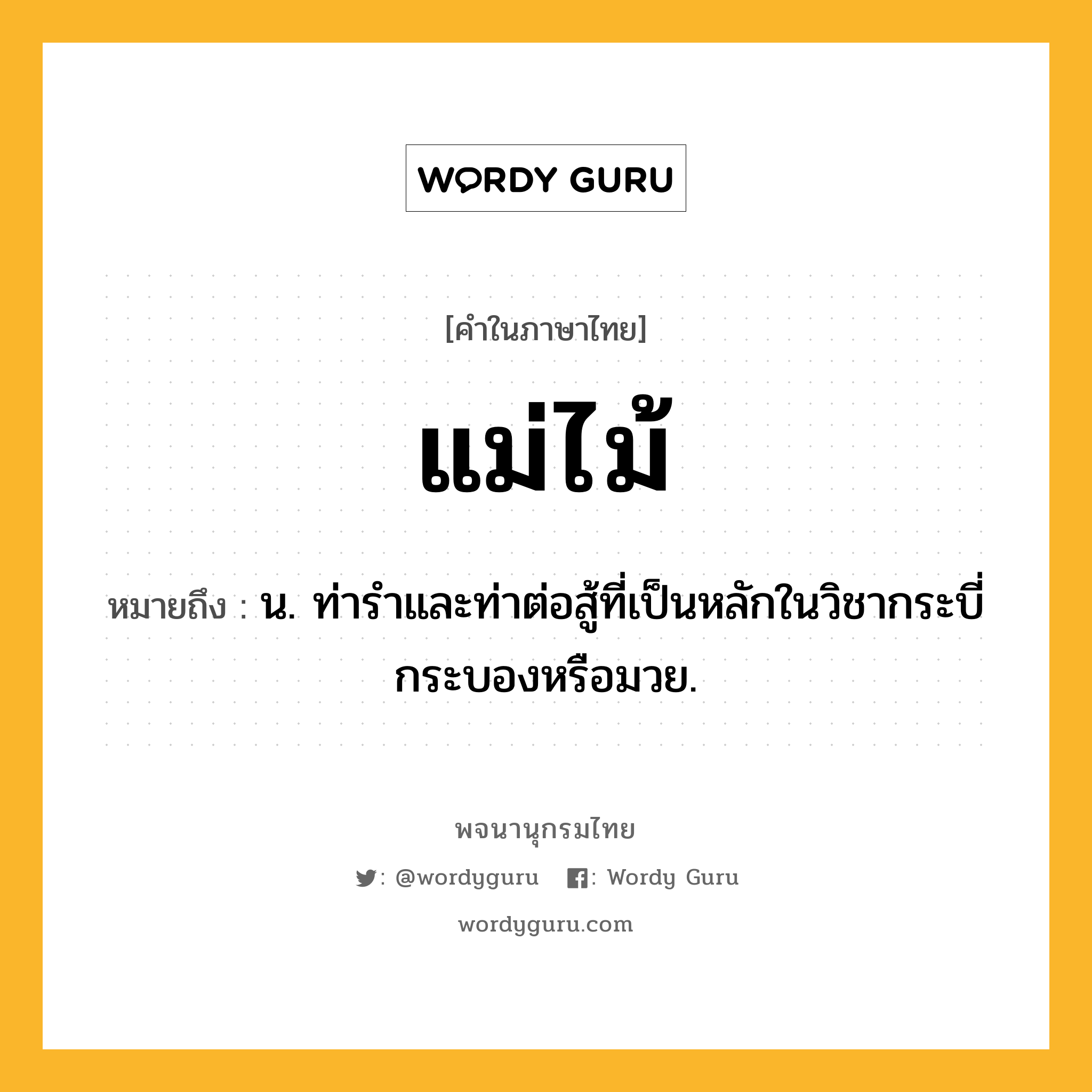 แม่ไม้ หมายถึงอะไร?, คำในภาษาไทย แม่ไม้ หมายถึง น. ท่ารำและท่าต่อสู้ที่เป็นหลักในวิชากระบี่กระบองหรือมวย.