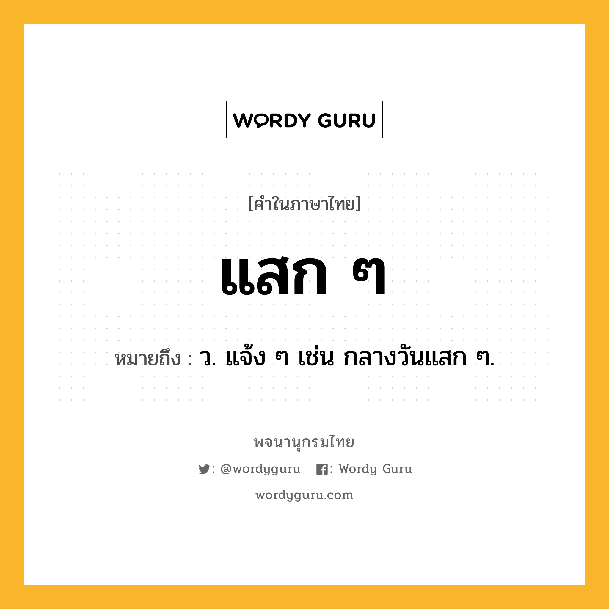 แสก ๆ หมายถึงอะไร?, คำในภาษาไทย แสก ๆ หมายถึง ว. แจ้ง ๆ เช่น กลางวันแสก ๆ.