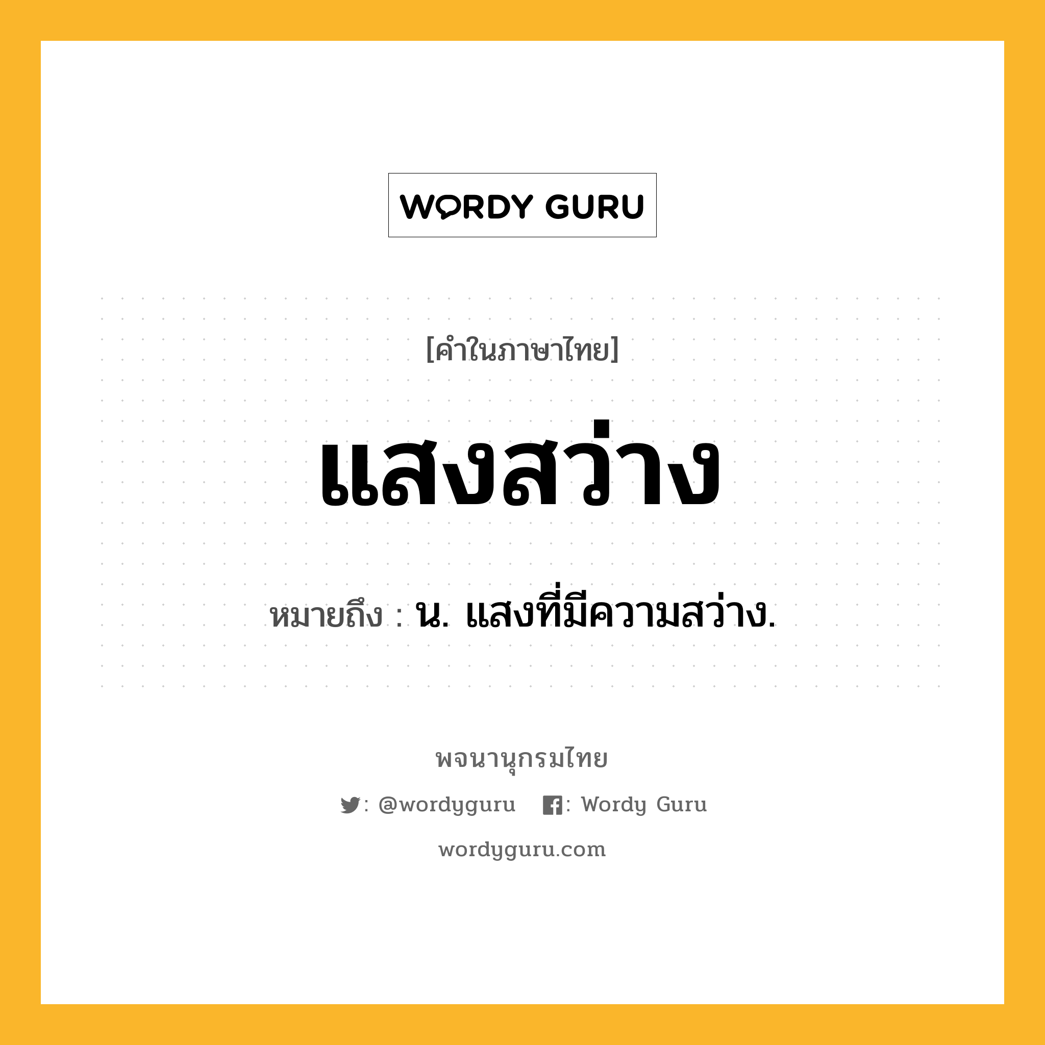 แสงสว่าง หมายถึงอะไร?, คำในภาษาไทย แสงสว่าง หมายถึง น. แสงที่มีความสว่าง.