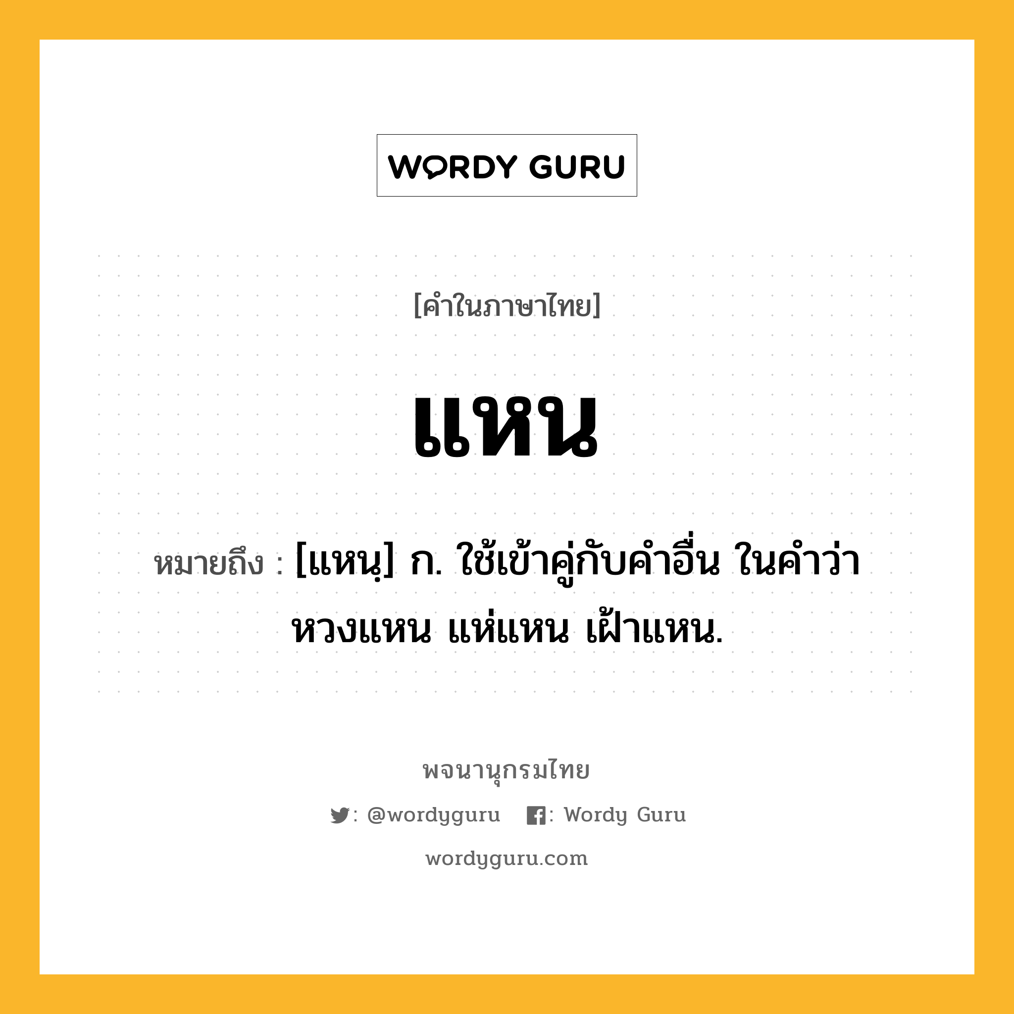 แหน หมายถึงอะไร?, คำในภาษาไทย แหน หมายถึง [แหนฺ] ก. ใช้เข้าคู่กับคำอื่น ในคำว่า หวงแหน แห่แหน เฝ้าแหน.