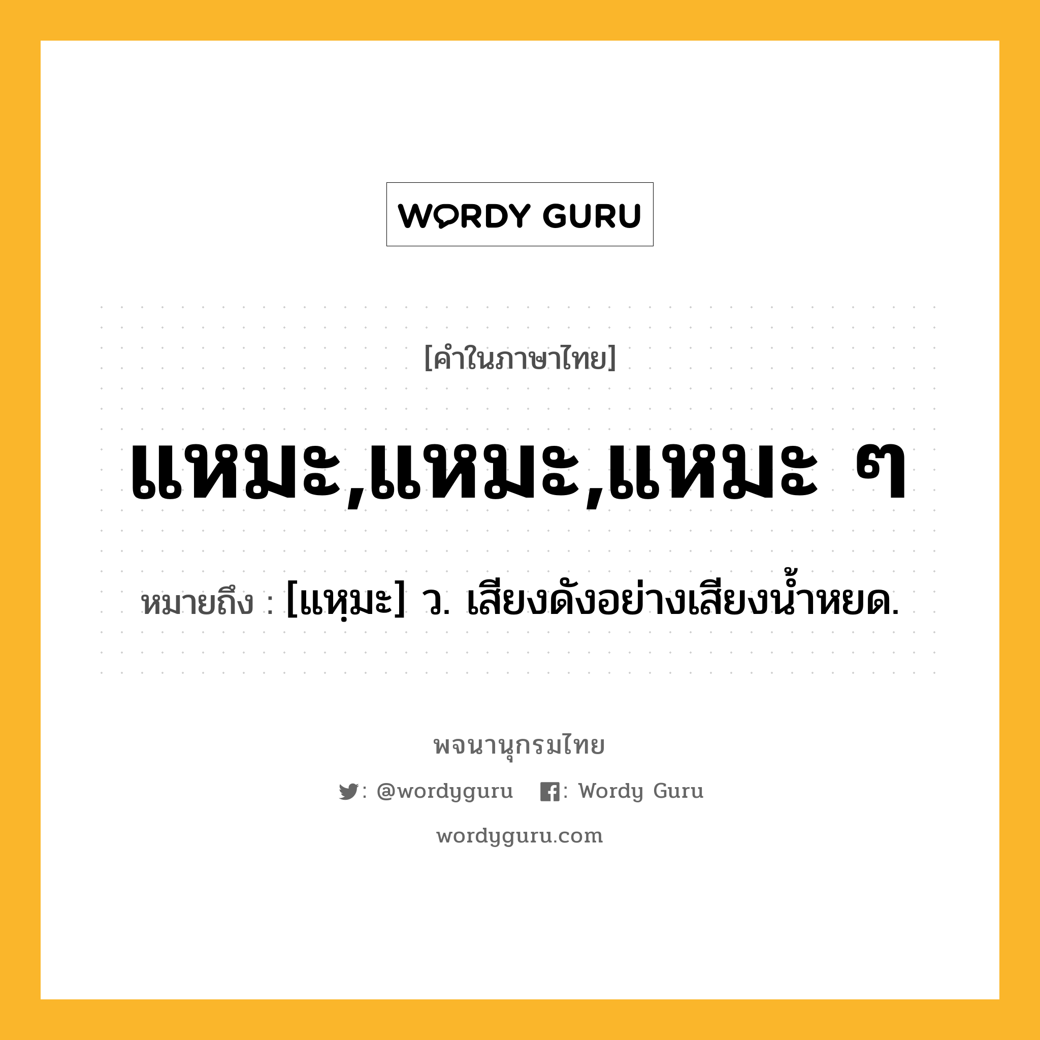 แหมะ,แหมะ,แหมะ ๆ หมายถึงอะไร?, คำในภาษาไทย แหมะ,แหมะ,แหมะ ๆ หมายถึง [แหฺมะ] ว. เสียงดังอย่างเสียงน้ำหยด.