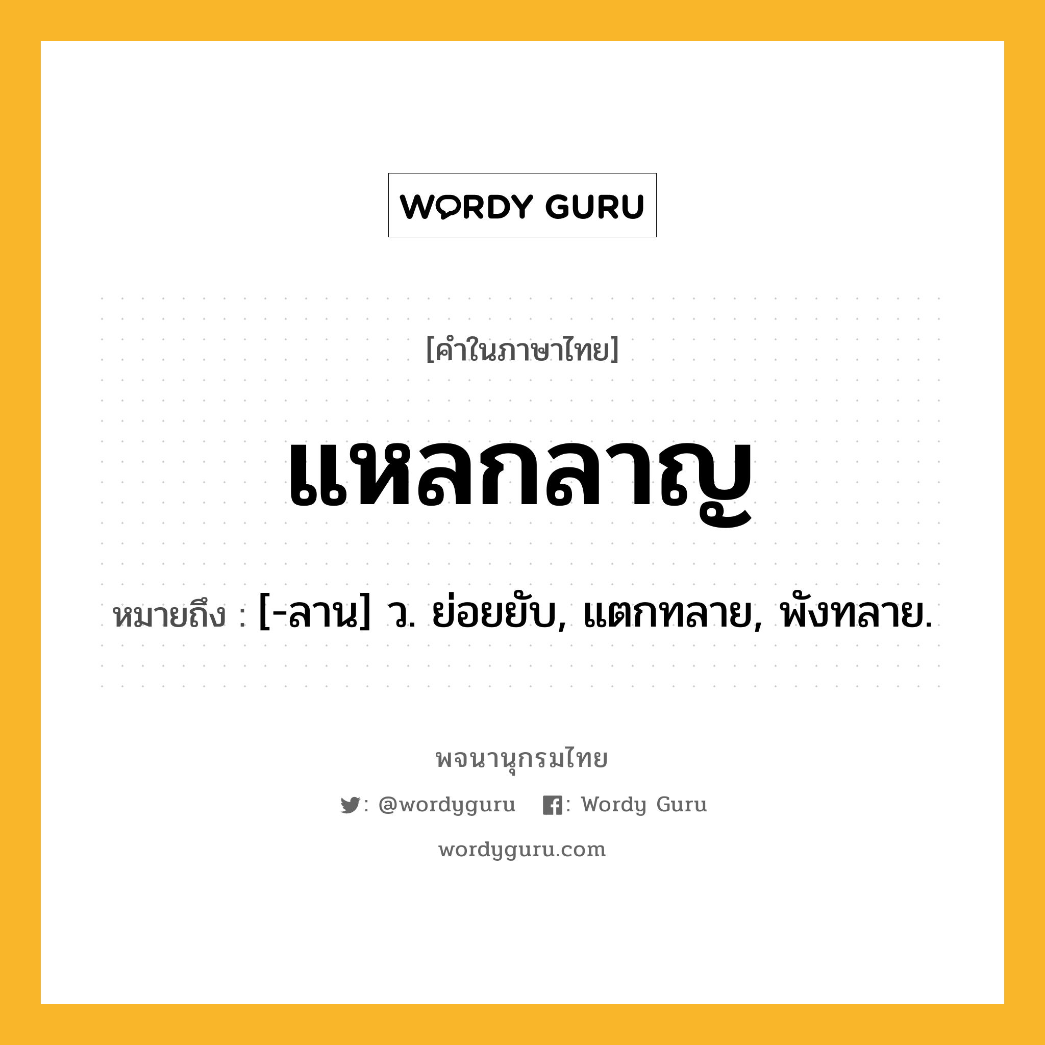 แหลกลาญ หมายถึงอะไร?, คำในภาษาไทย แหลกลาญ หมายถึง [-ลาน] ว. ย่อยยับ, แตกทลาย, พังทลาย.