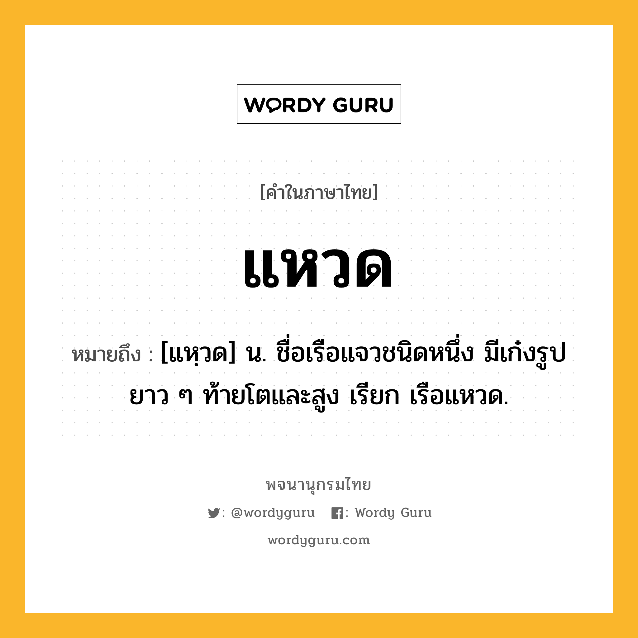 แหวด หมายถึงอะไร?, คำในภาษาไทย แหวด หมายถึง [แหฺวด] น. ชื่อเรือแจวชนิดหนึ่ง มีเก๋งรูปยาว ๆ ท้ายโตและสูง เรียก เรือแหวด.