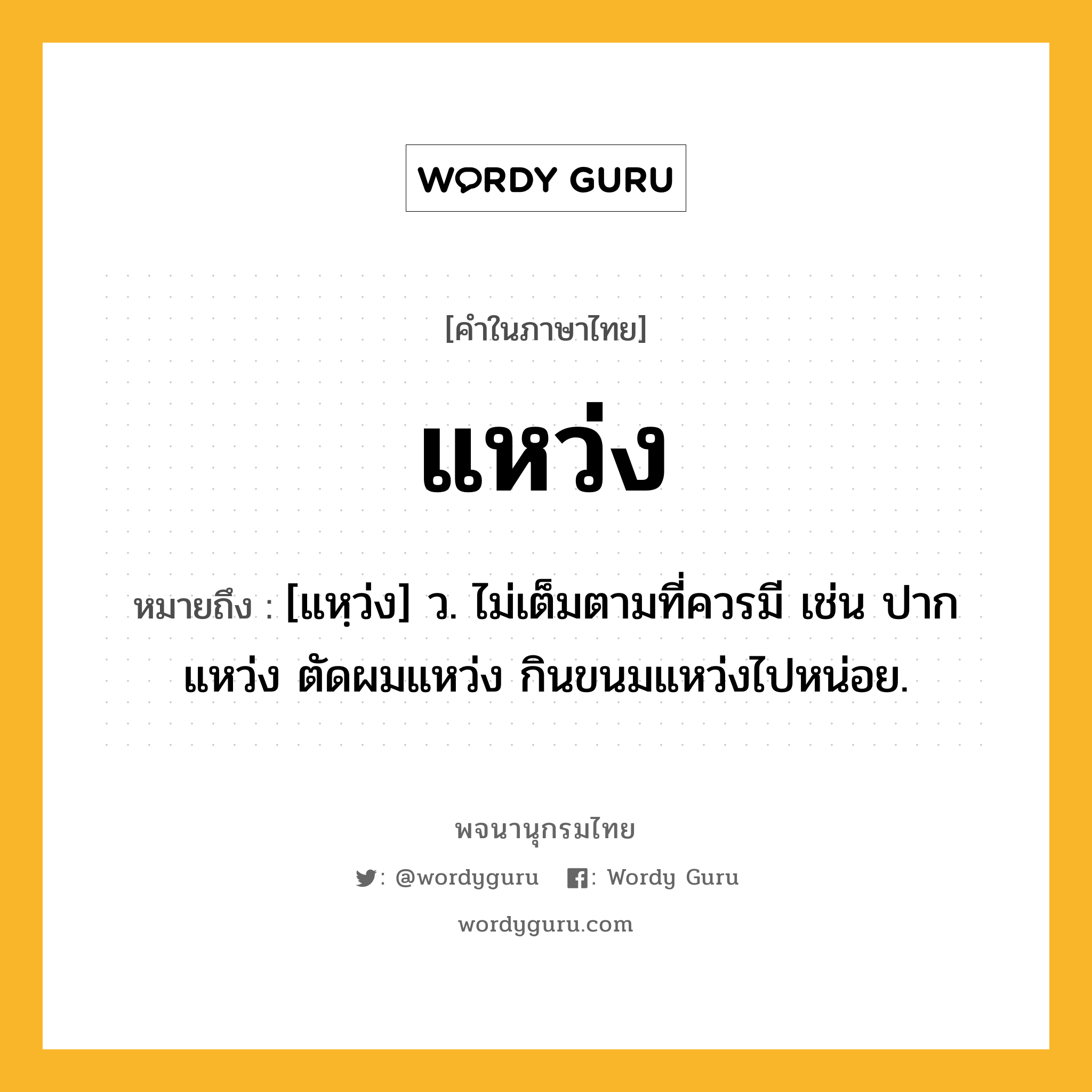 แหว่ง หมายถึงอะไร?, คำในภาษาไทย แหว่ง หมายถึง [แหฺว่ง] ว. ไม่เต็มตามที่ควรมี เช่น ปากแหว่ง ตัดผมแหว่ง กินขนมแหว่งไปหน่อย.