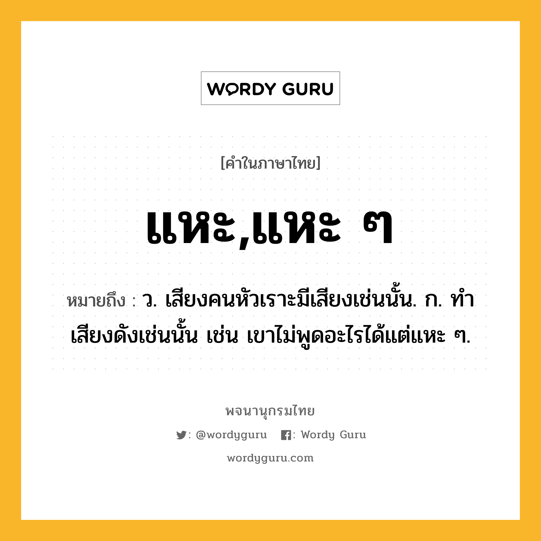 แหะ,แหะ ๆ หมายถึงอะไร?, คำในภาษาไทย แหะ,แหะ ๆ หมายถึง ว. เสียงคนหัวเราะมีเสียงเช่นนั้น. ก. ทำเสียงดังเช่นนั้น เช่น เขาไม่พูดอะไรได้แต่แหะ ๆ.