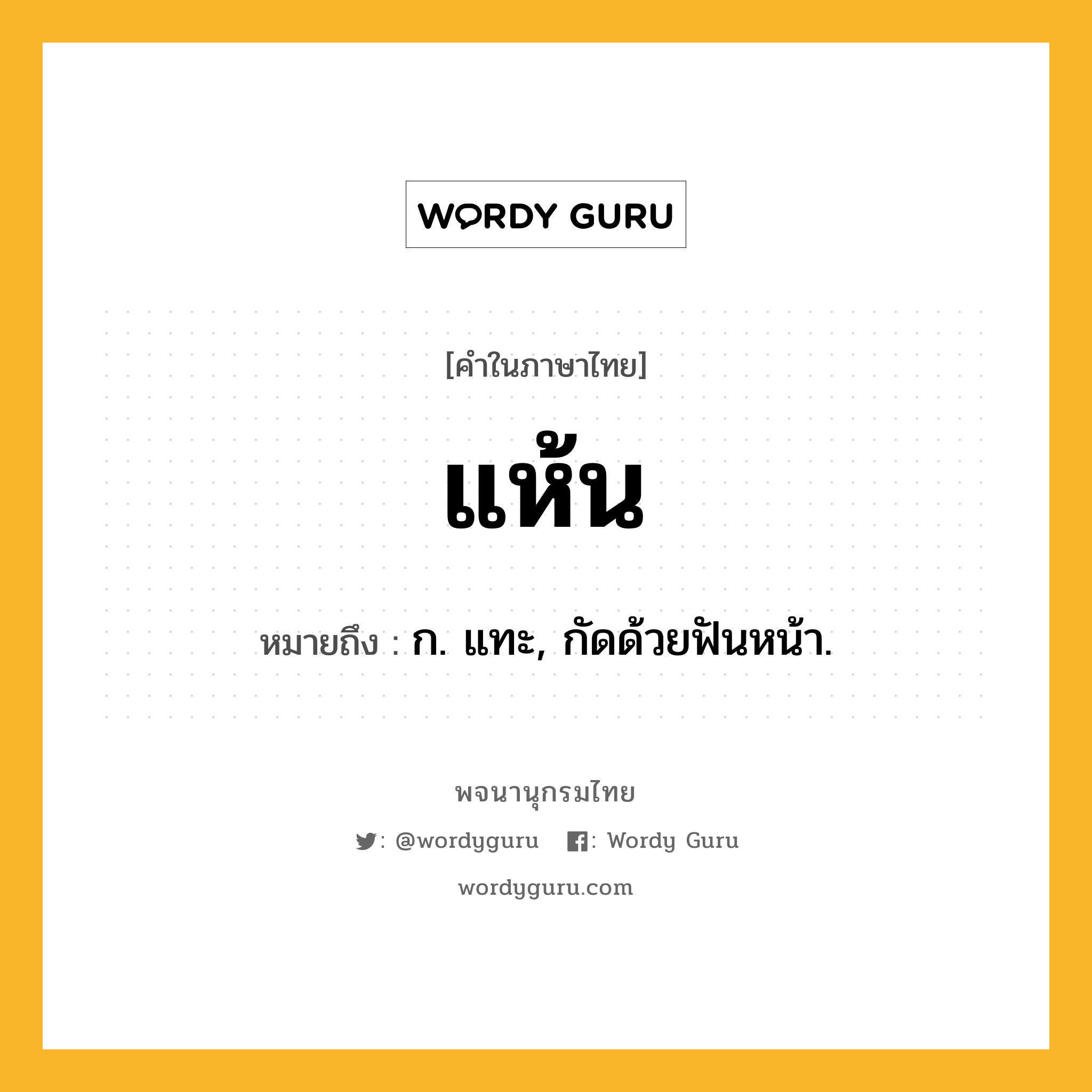 แห้น หมายถึงอะไร?, คำในภาษาไทย แห้น หมายถึง ก. แทะ, กัดด้วยฟันหน้า.