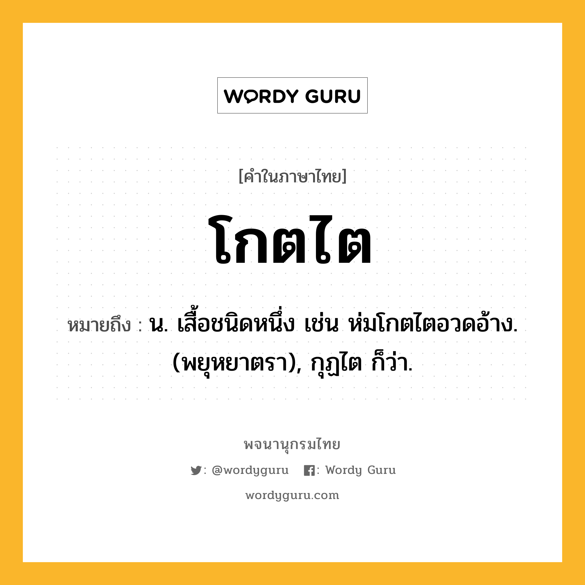 โกตไต หมายถึงอะไร?, คำในภาษาไทย โกตไต หมายถึง น. เสื้อชนิดหนึ่ง เช่น ห่มโกตไตอวดอ้าง. (พยุหยาตรา), กุฏไต ก็ว่า.