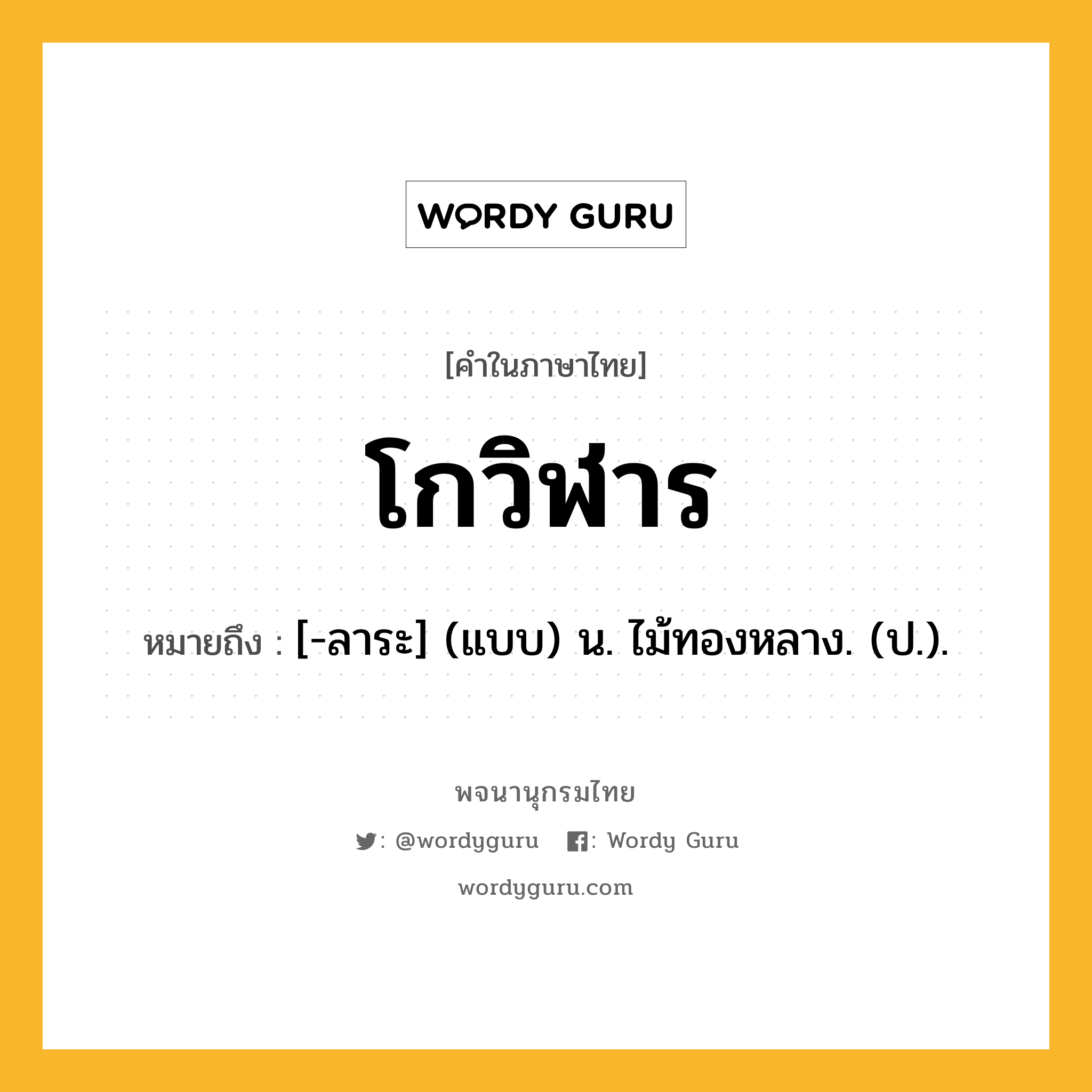 โกวิฬาร หมายถึงอะไร?, คำในภาษาไทย โกวิฬาร หมายถึง [-ลาระ] (แบบ) น. ไม้ทองหลาง. (ป.).