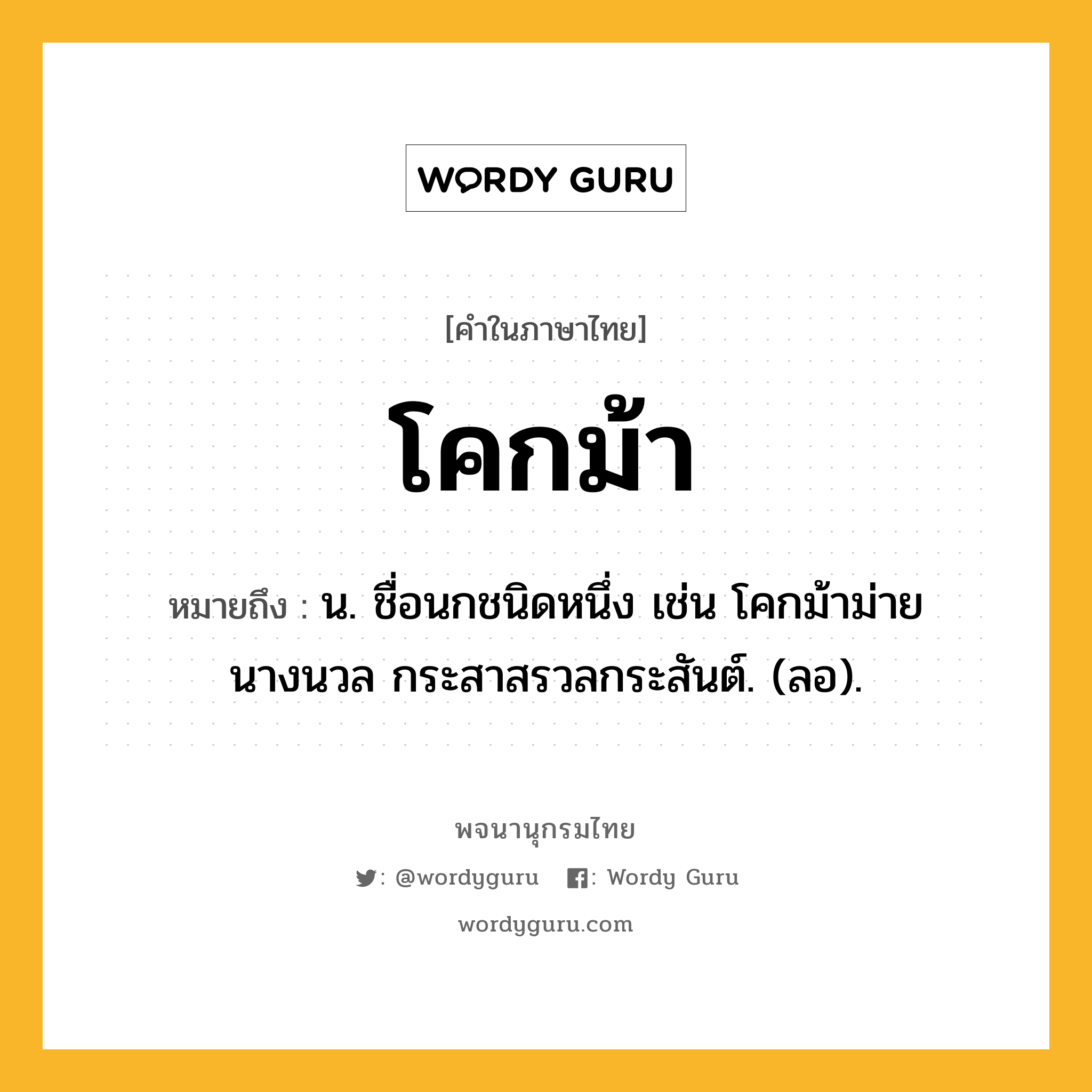 โคกม้า หมายถึงอะไร?, คำในภาษาไทย โคกม้า หมายถึง น. ชื่อนกชนิดหนึ่ง เช่น โคกม้าม่ายนางนวล กระสาสรวลกระสันต์. (ลอ).