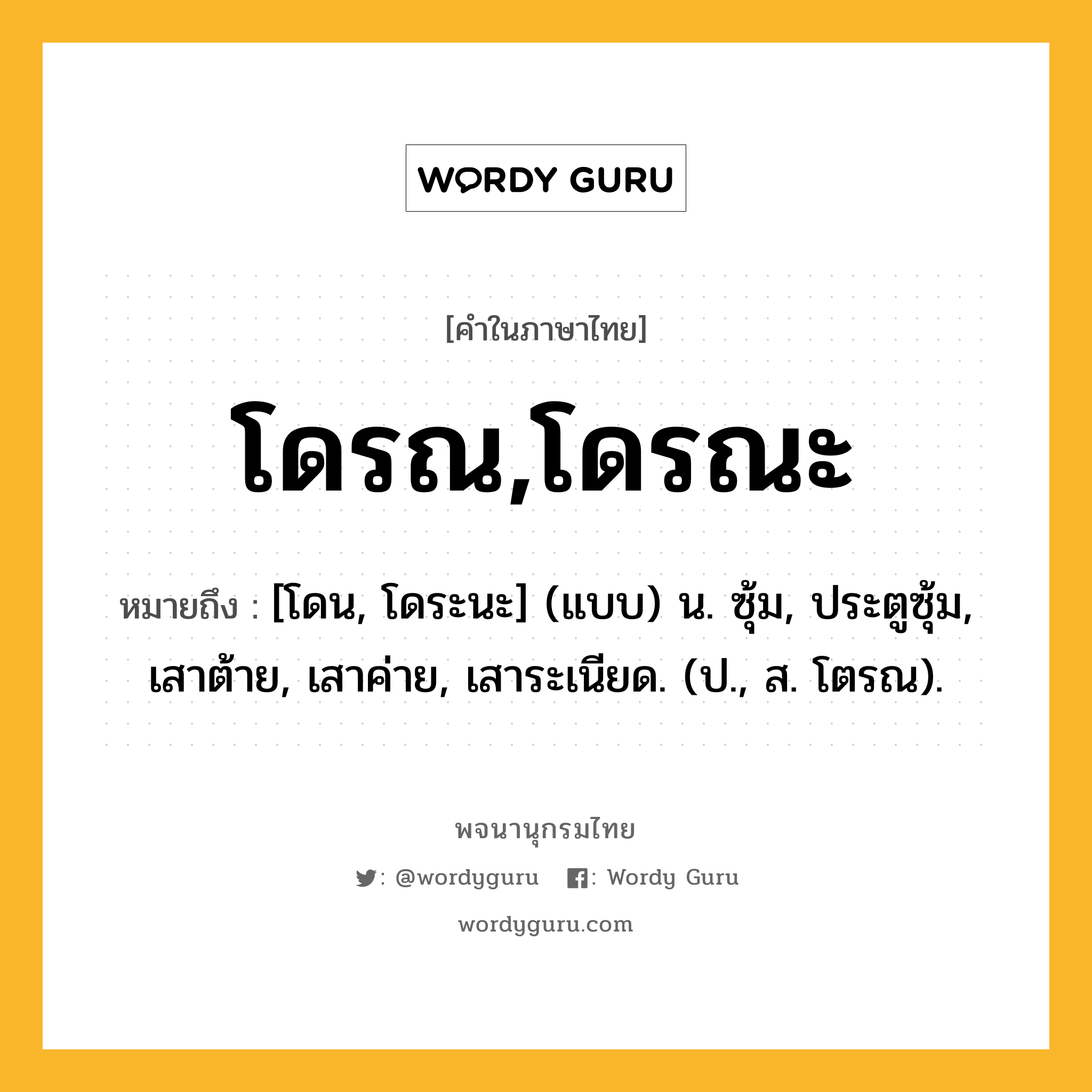 โดรณ,โดรณะ หมายถึงอะไร?, คำในภาษาไทย โดรณ,โดรณะ หมายถึง [โดน, โดระนะ] (แบบ) น. ซุ้ม, ประตูซุ้ม, เสาต้าย, เสาค่าย, เสาระเนียด. (ป., ส. โตรณ).