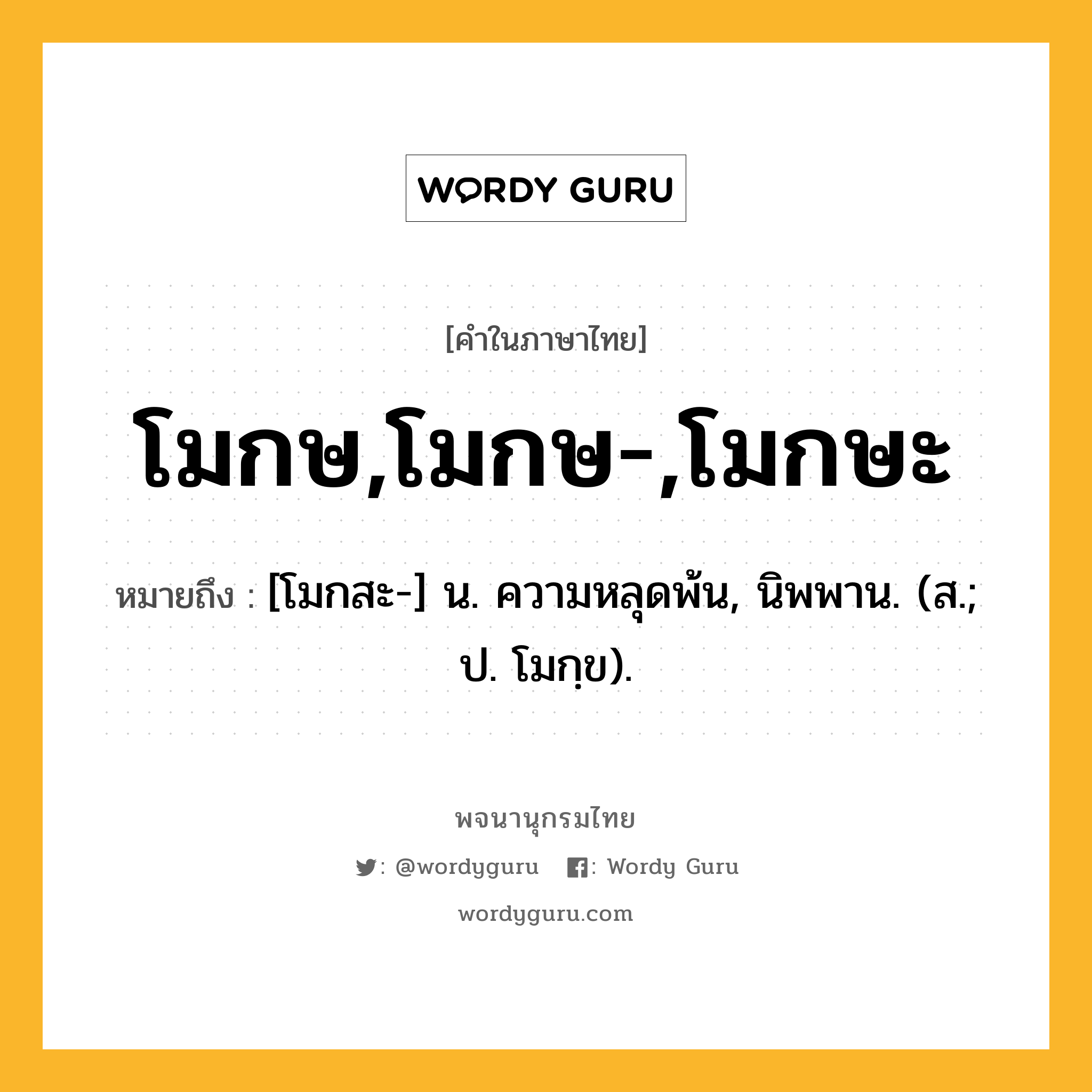 โมกษ,โมกษ-,โมกษะ หมายถึงอะไร?, คำในภาษาไทย โมกษ,โมกษ-,โมกษะ หมายถึง [โมกสะ-] น. ความหลุดพ้น, นิพพาน. (ส.; ป. โมกฺข).