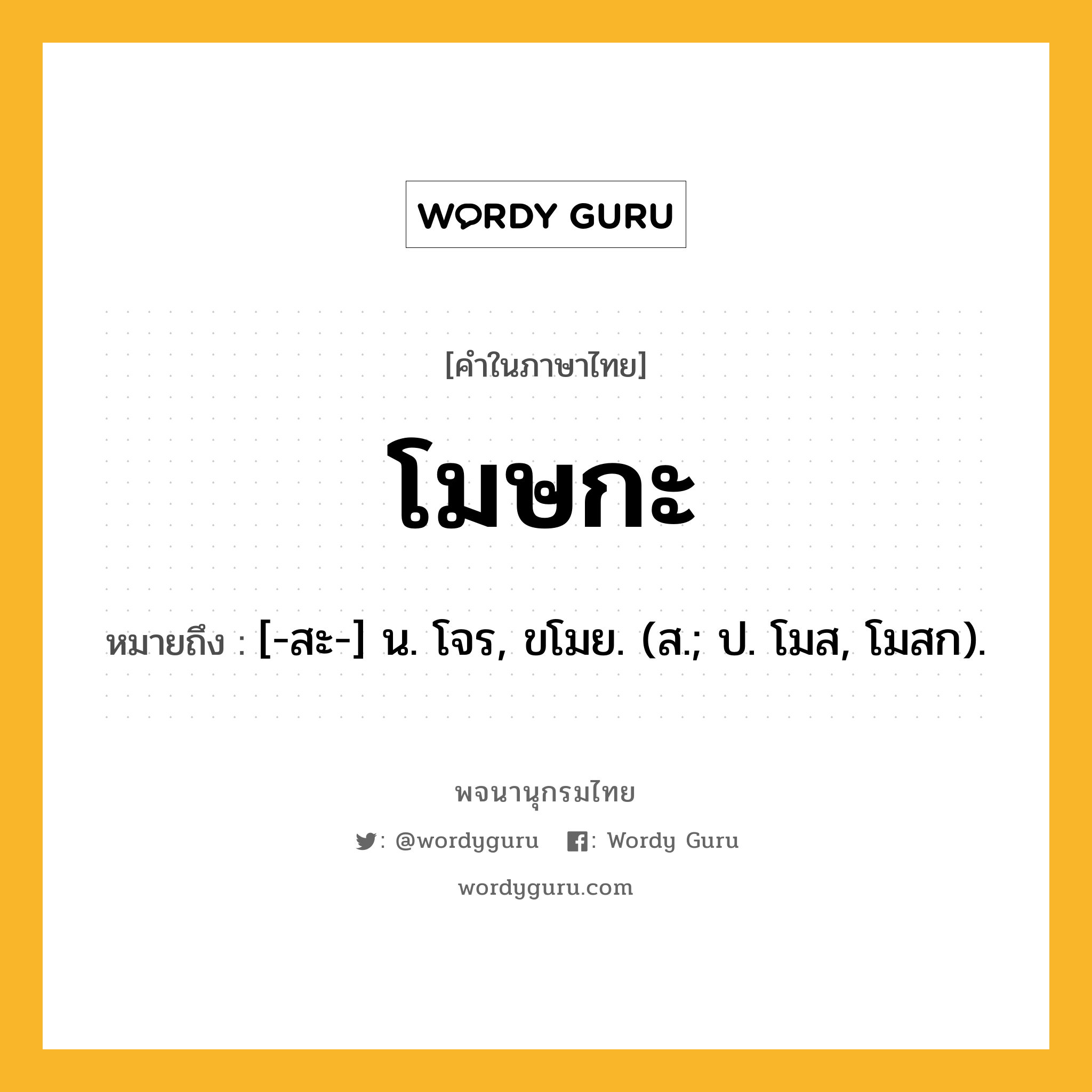 โมษกะ หมายถึงอะไร?, คำในภาษาไทย โมษกะ หมายถึง [-สะ-] น. โจร, ขโมย. (ส.; ป. โมส, โมสก).