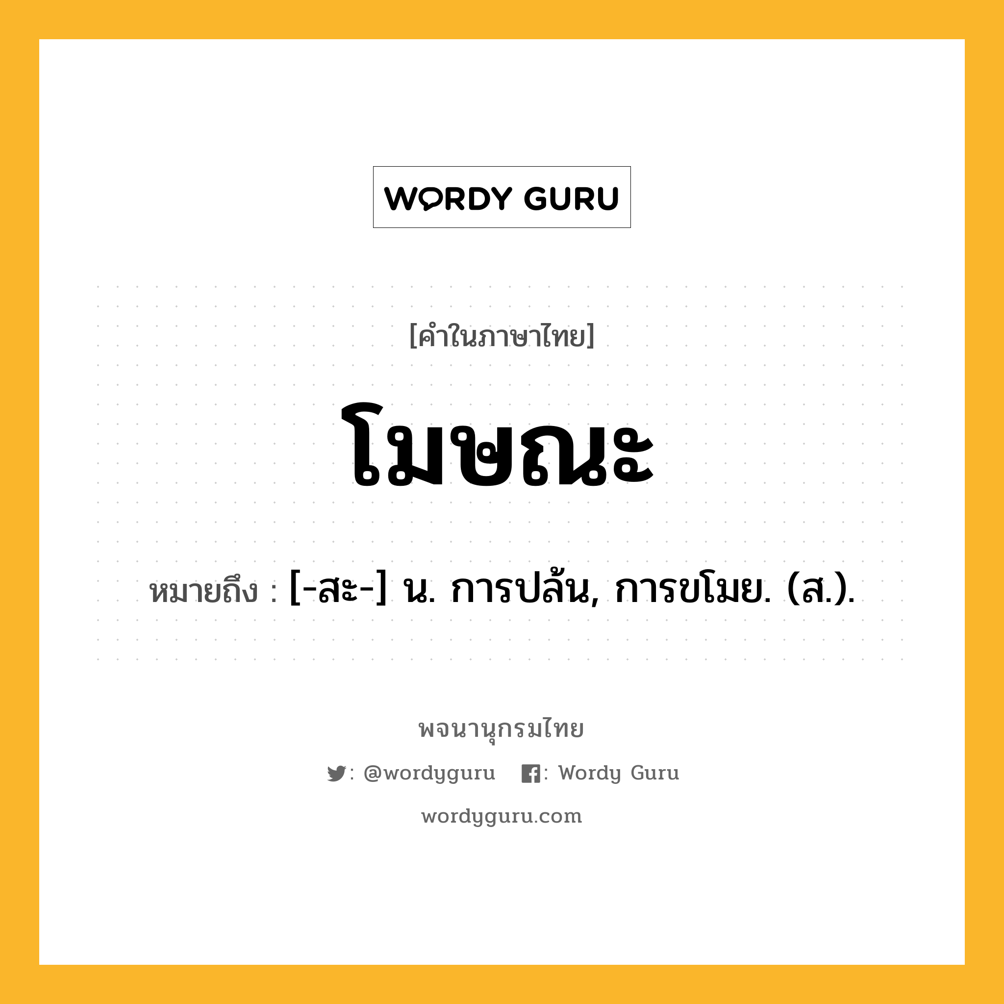 โมษณะ หมายถึงอะไร?, คำในภาษาไทย โมษณะ หมายถึง [-สะ-] น. การปล้น, การขโมย. (ส.).