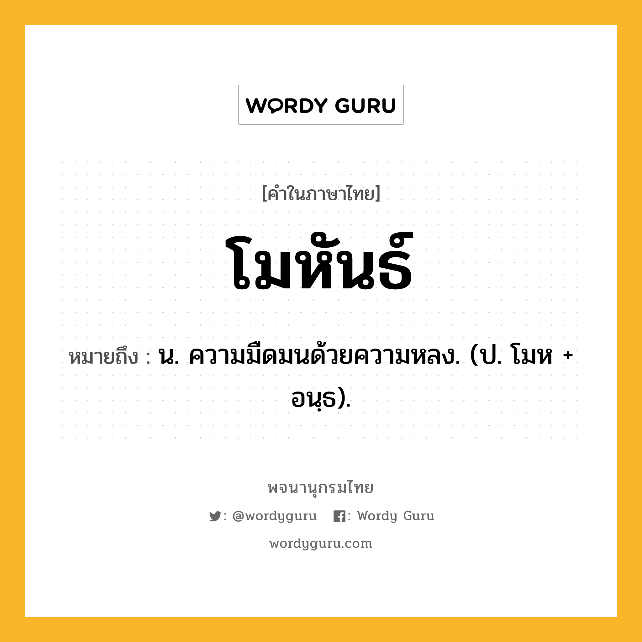 โมหันธ์ หมายถึงอะไร?, คำในภาษาไทย โมหันธ์ หมายถึง น. ความมืดมนด้วยความหลง. (ป. โมห + อนฺธ).