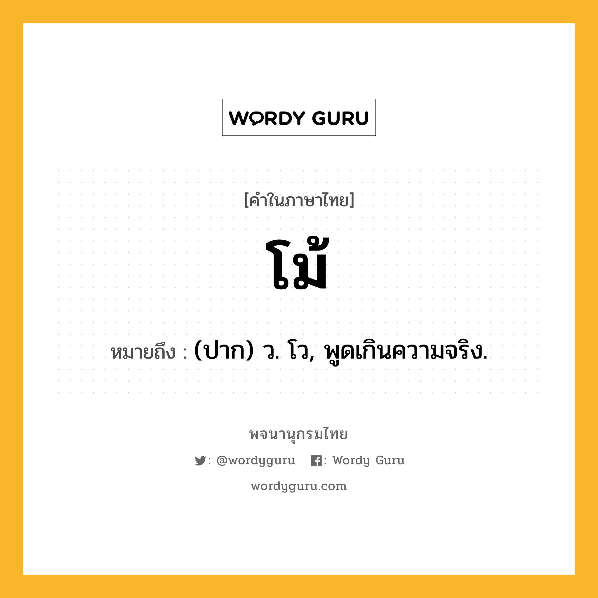 โม้ หมายถึงอะไร?, คำในภาษาไทย โม้ หมายถึง (ปาก) ว. โว, พูดเกินความจริง.